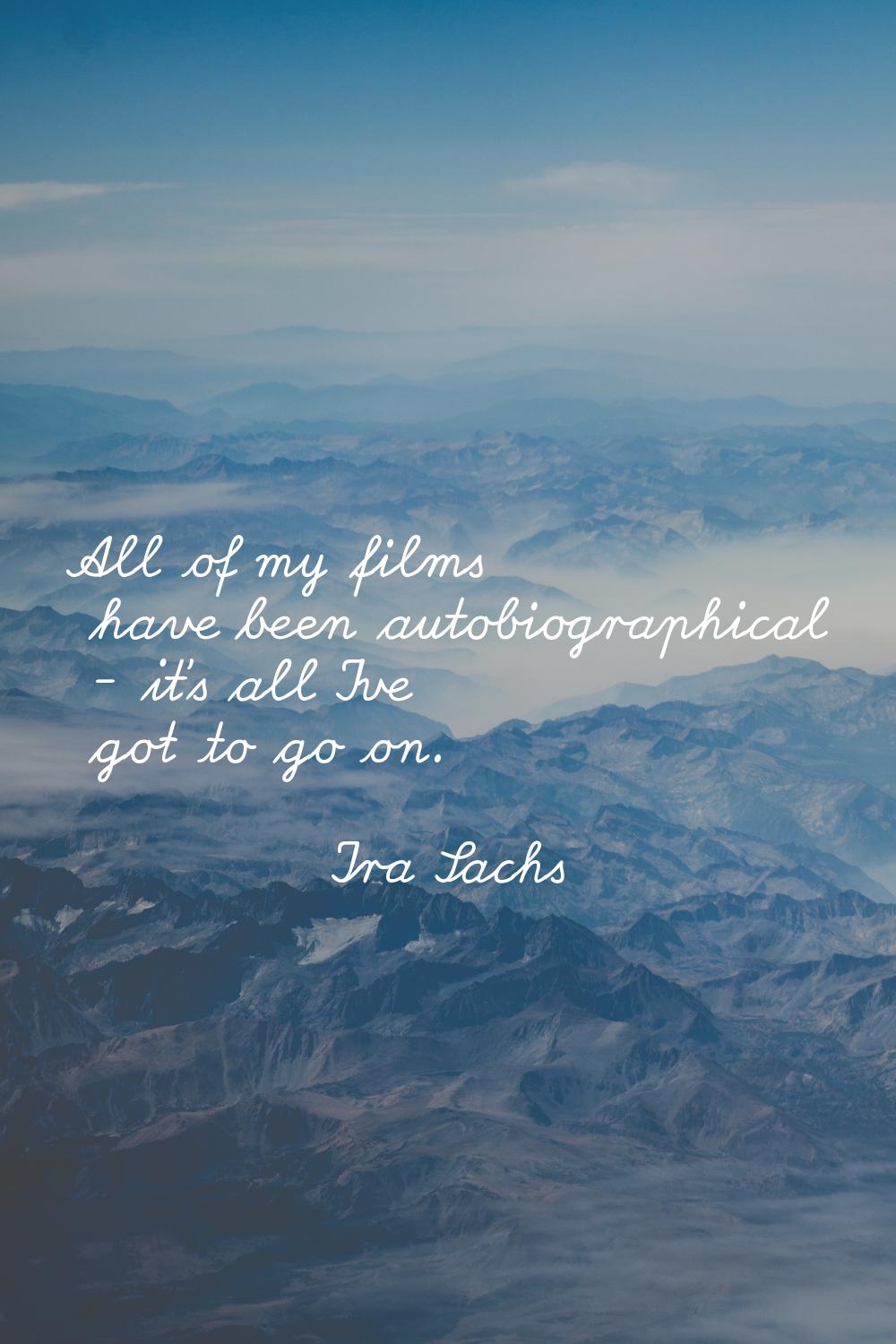 All of my films have been autobiographical - it's all I've got to go on.