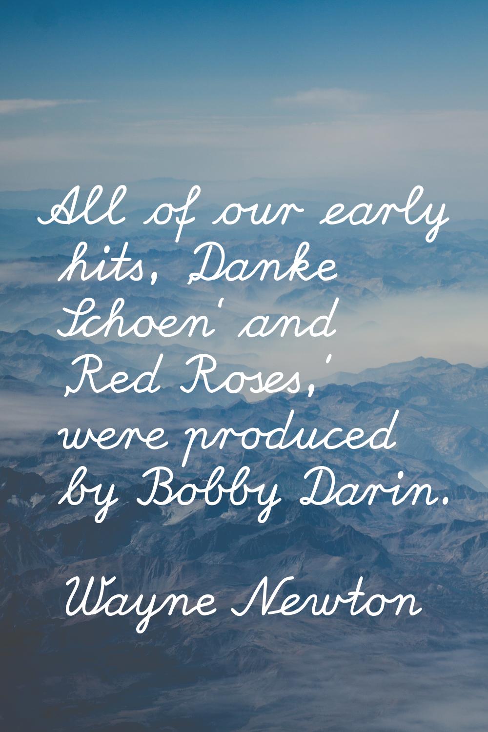All of our early hits, 'Danke Schoen' and 'Red Roses,' were produced by Bobby Darin.