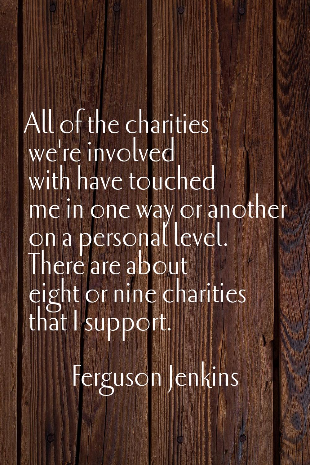 All of the charities we're involved with have touched me in one way or another on a personal level.
