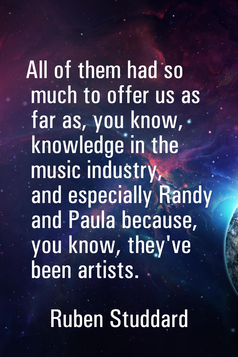 All of them had so much to offer us as far as, you know, knowledge in the music industry, and espec