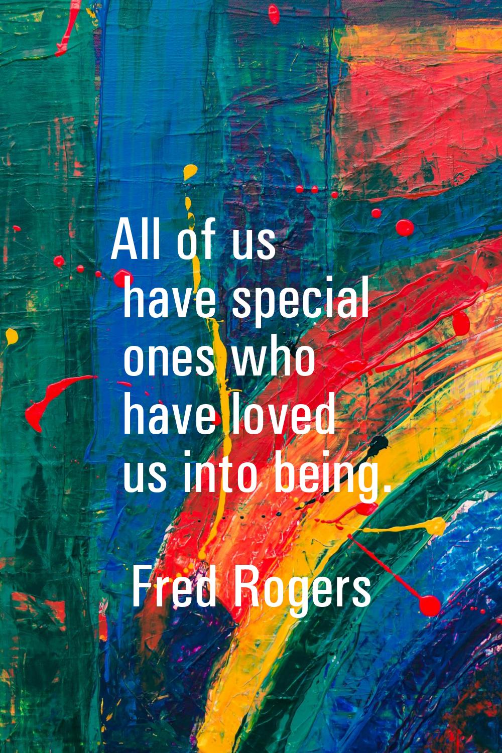 All of us have special ones who have loved us into being.