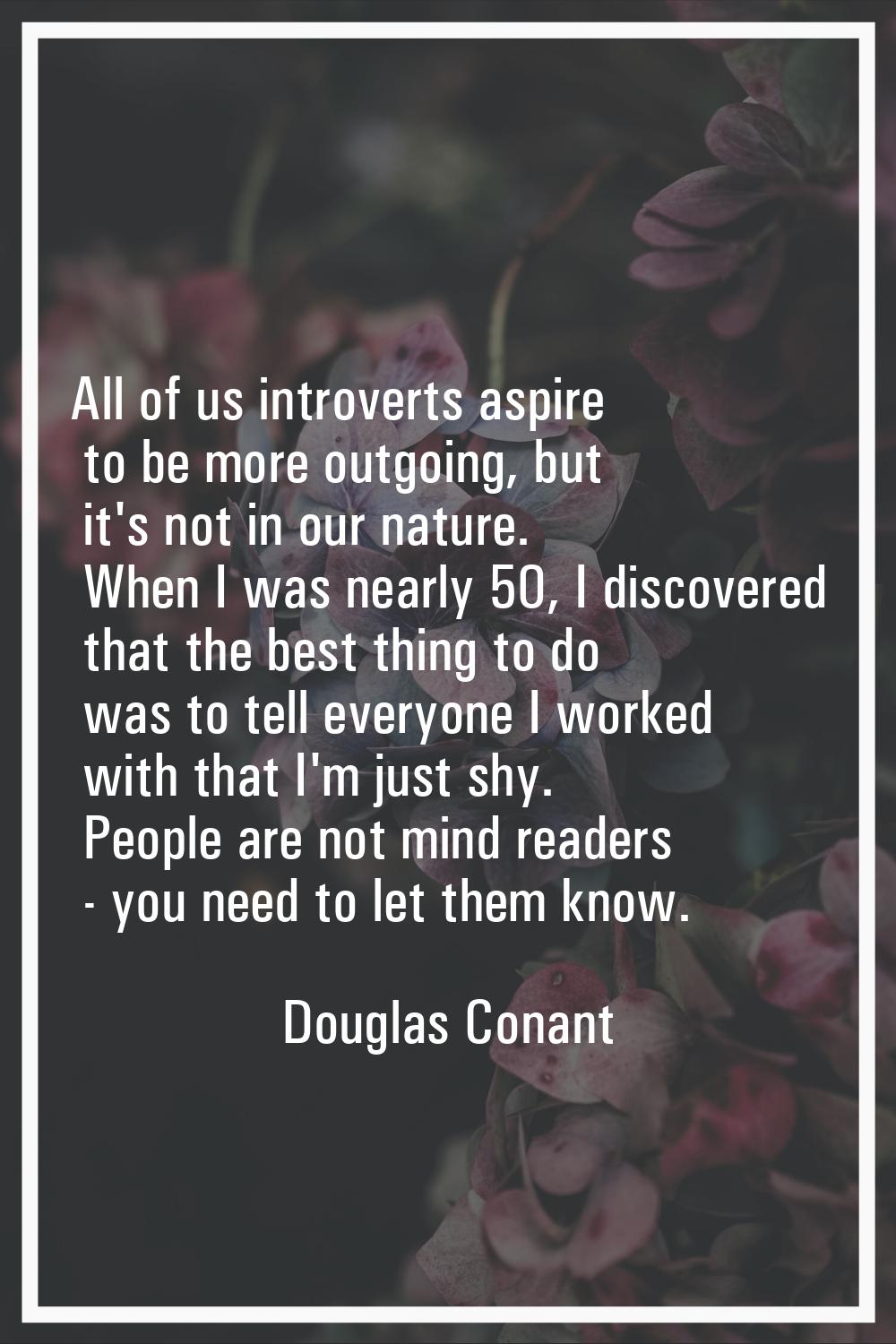 All of us introverts aspire to be more outgoing, but it's not in our nature. When I was nearly 50, 