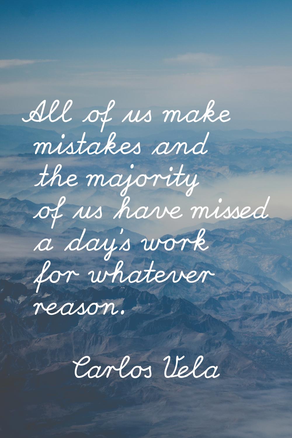 All of us make mistakes and the majority of us have missed a day's work for whatever reason.