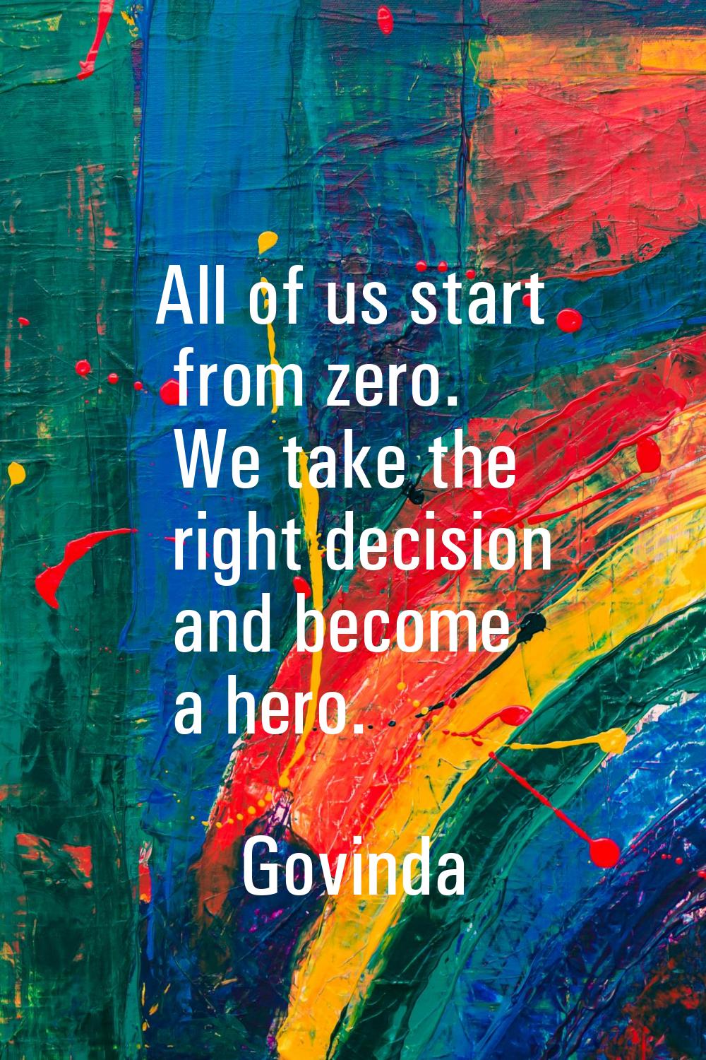 All of us start from zero. We take the right decision and become a hero.