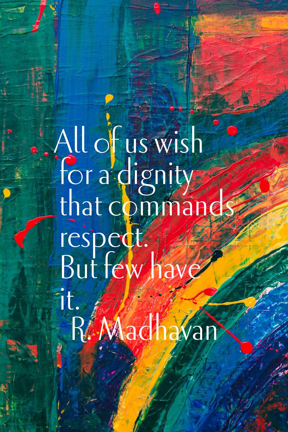 All of us wish for a dignity that commands respect. But few have it.