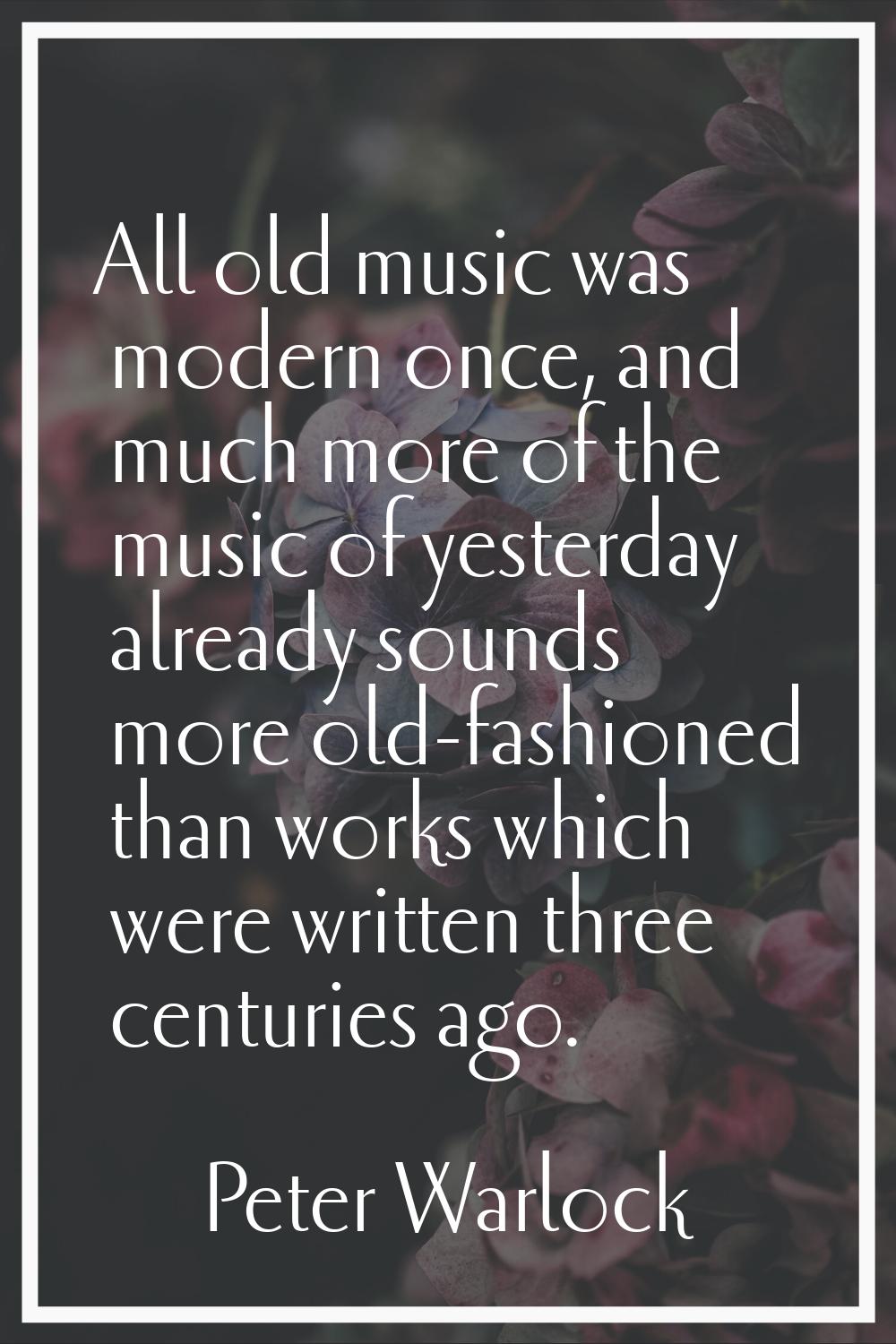 All old music was modern once, and much more of the music of yesterday already sounds more old-fash