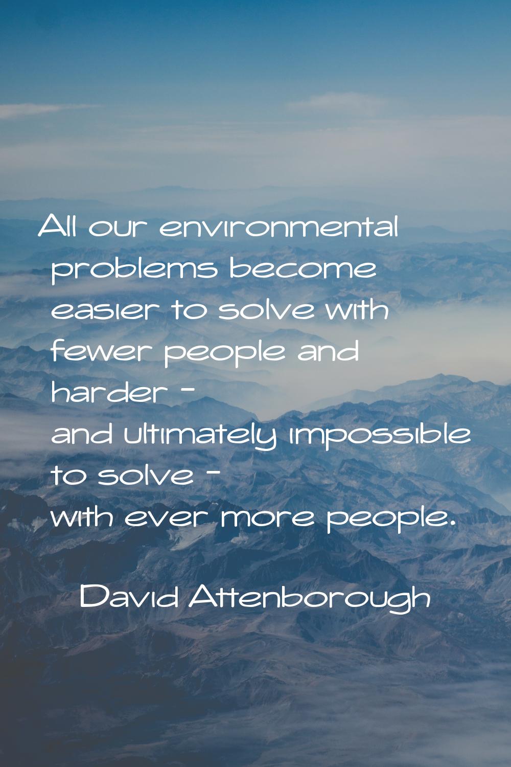 All our environmental problems become easier to solve with fewer people and harder - and ultimately