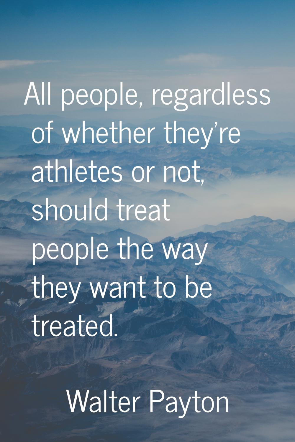 All people, regardless of whether they're athletes or not, should treat people the way they want to