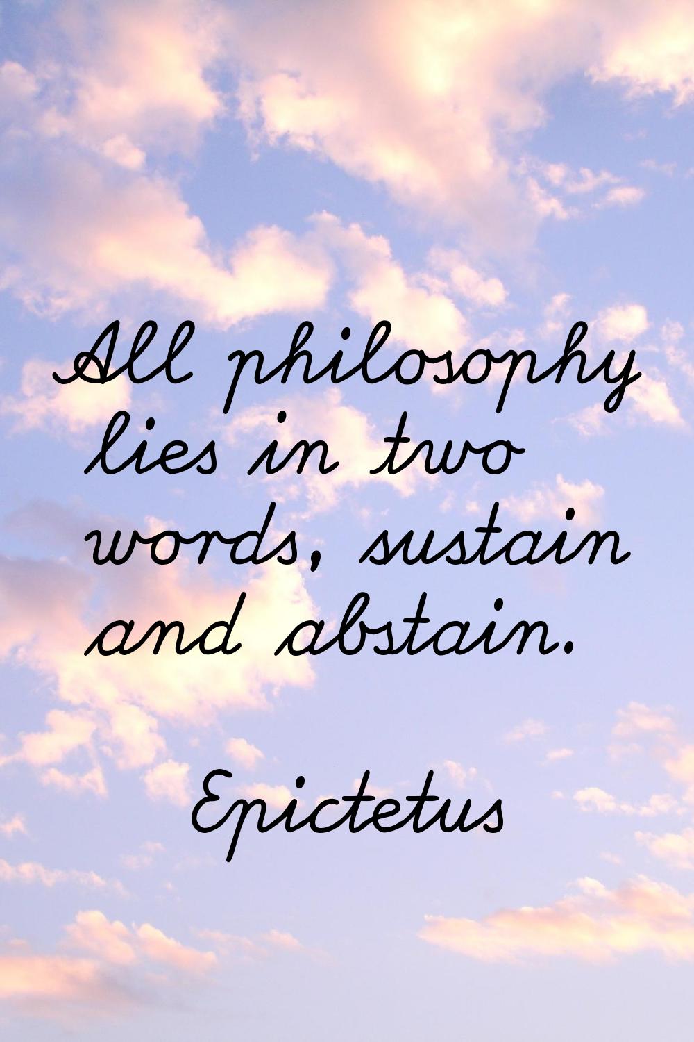 All philosophy lies in two words, sustain and abstain.