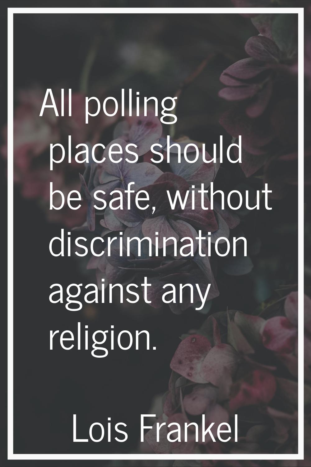 All polling places should be safe, without discrimination against any religion.