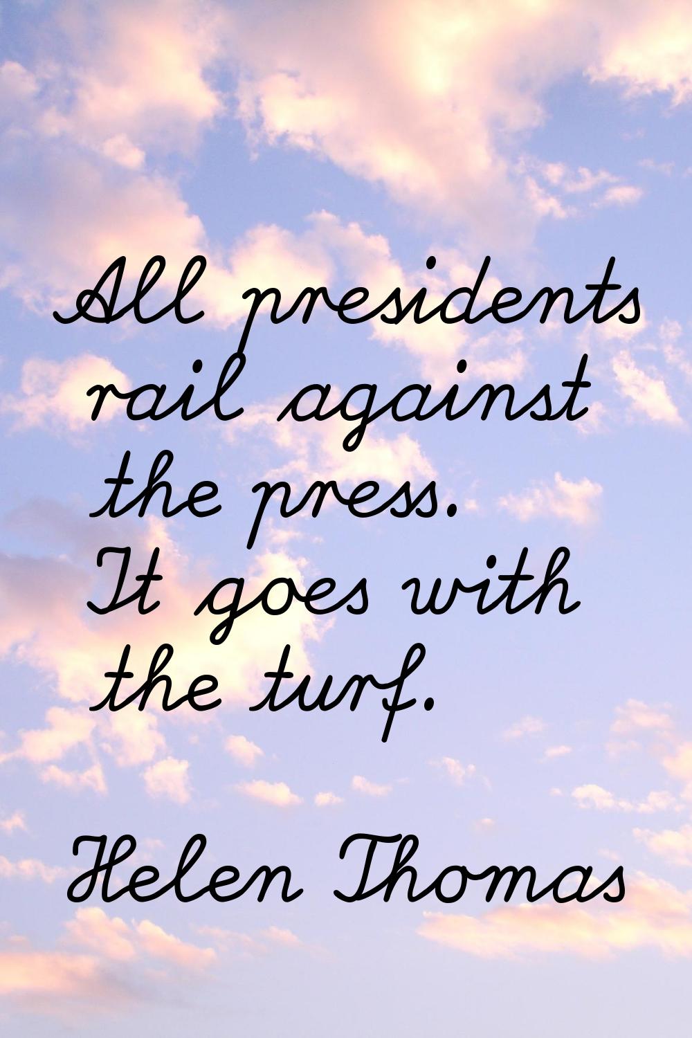 All presidents rail against the press. It goes with the turf.