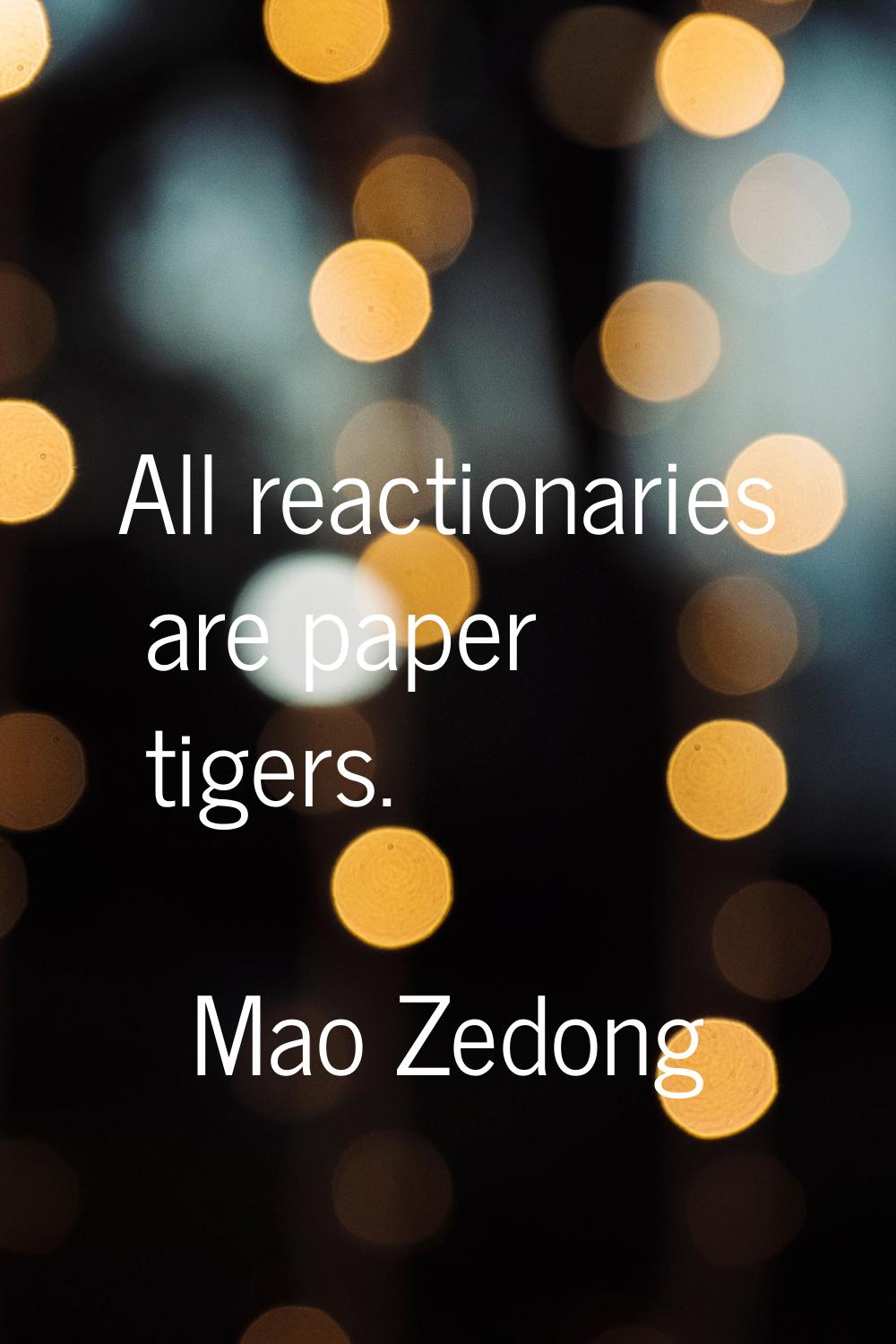 All reactionaries are paper tigers.