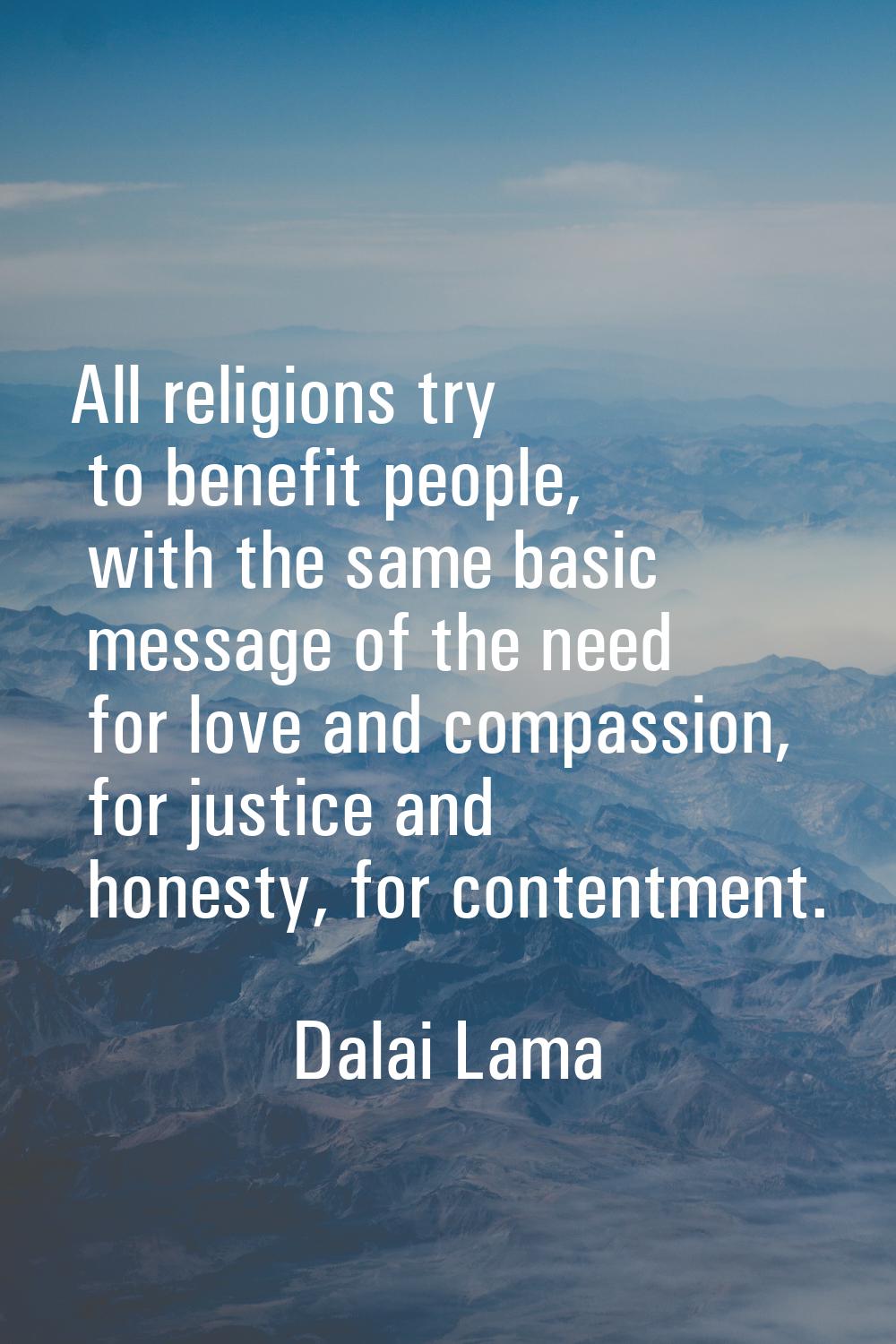 All religions try to benefit people, with the same basic message of the need for love and compassio