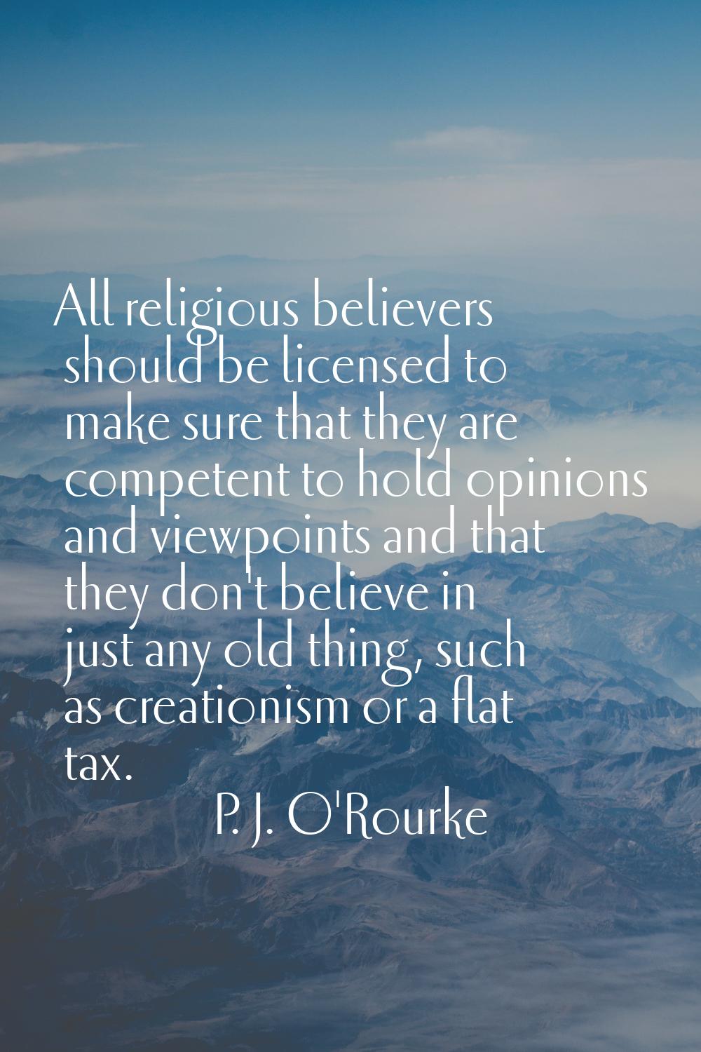 All religious believers should be licensed to make sure that they are competent to hold opinions an