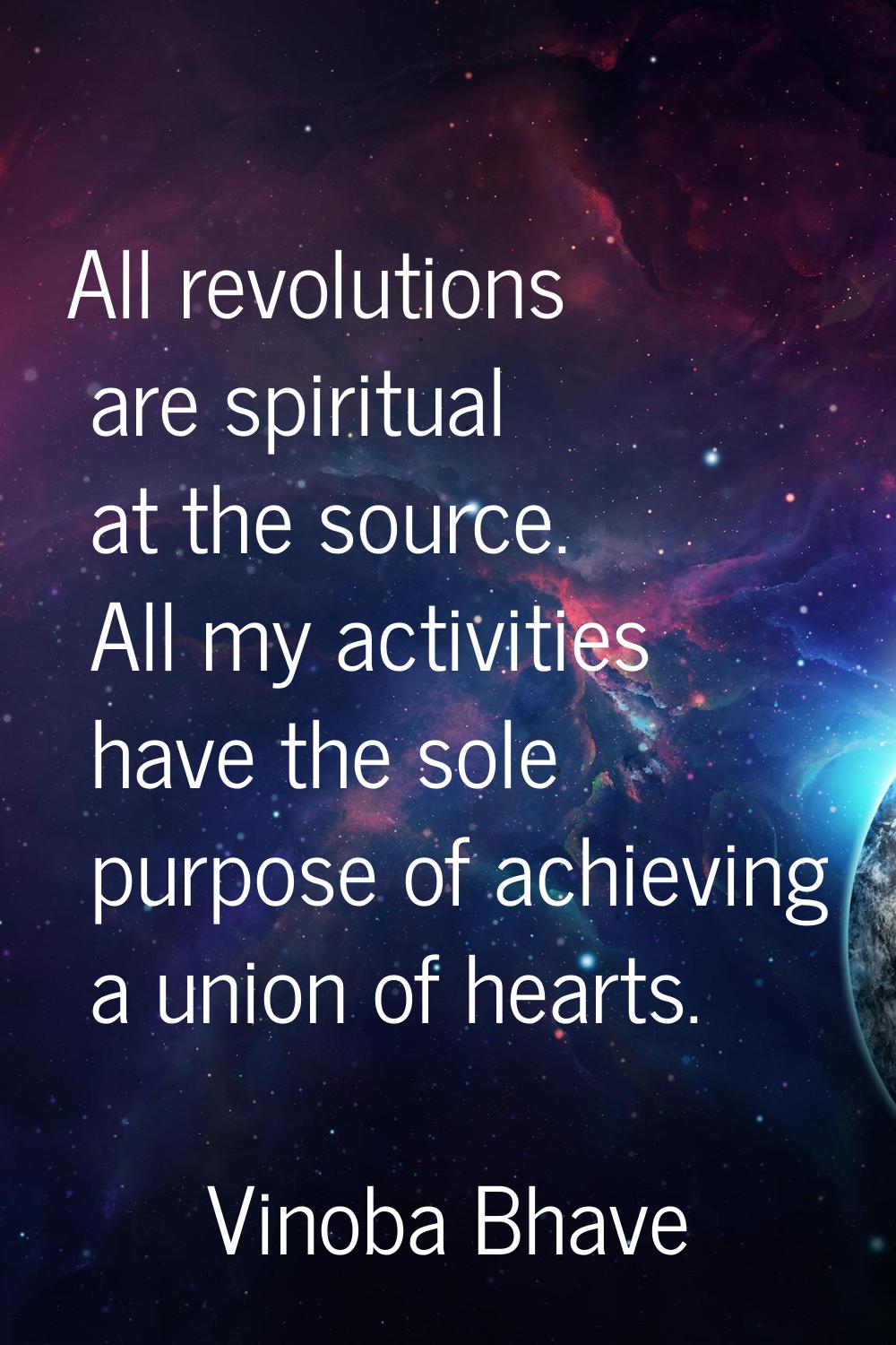 All revolutions are spiritual at the source. All my activities have the sole purpose of achieving a