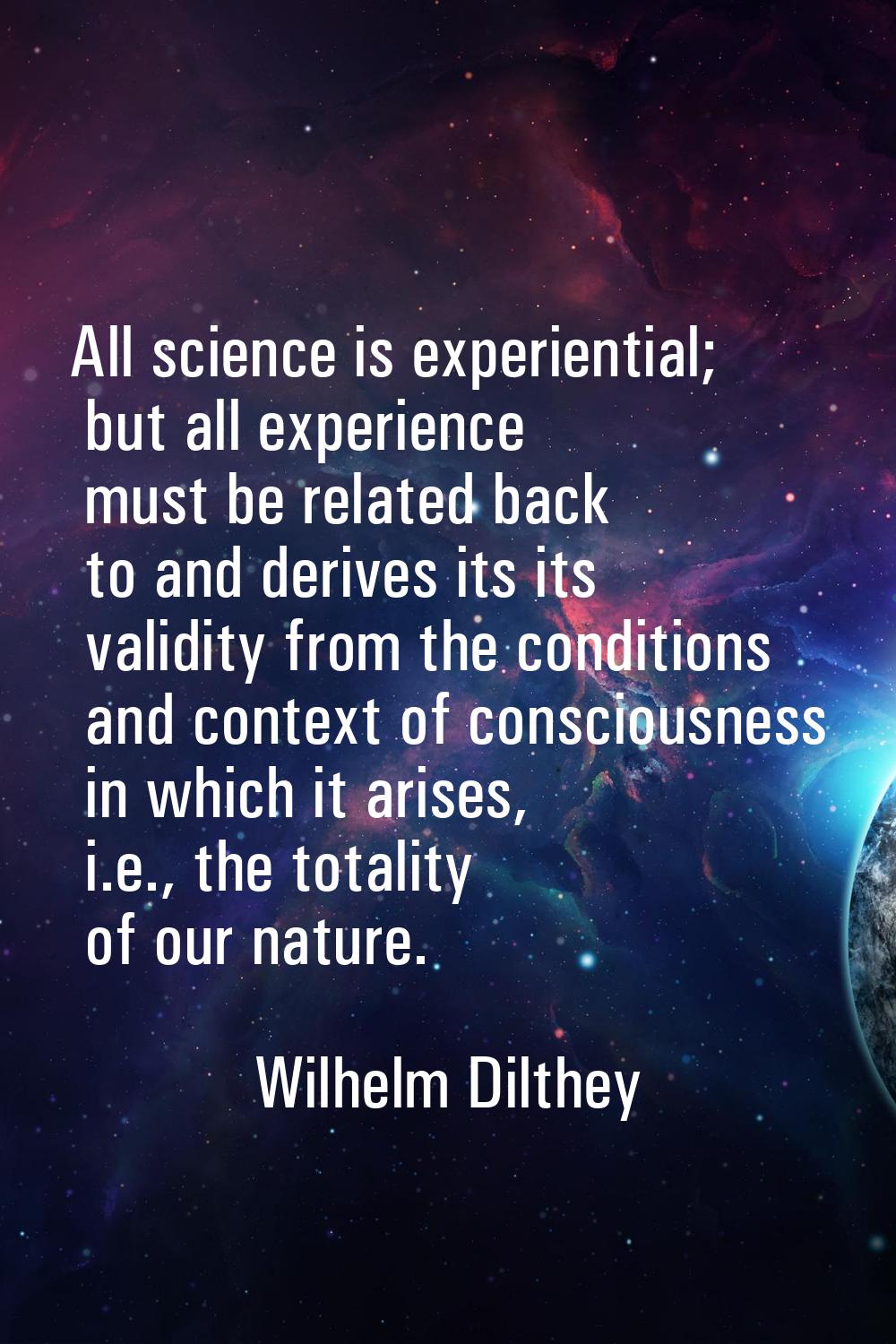 All science is experiential; but all experience must be related back to and derives its its validit