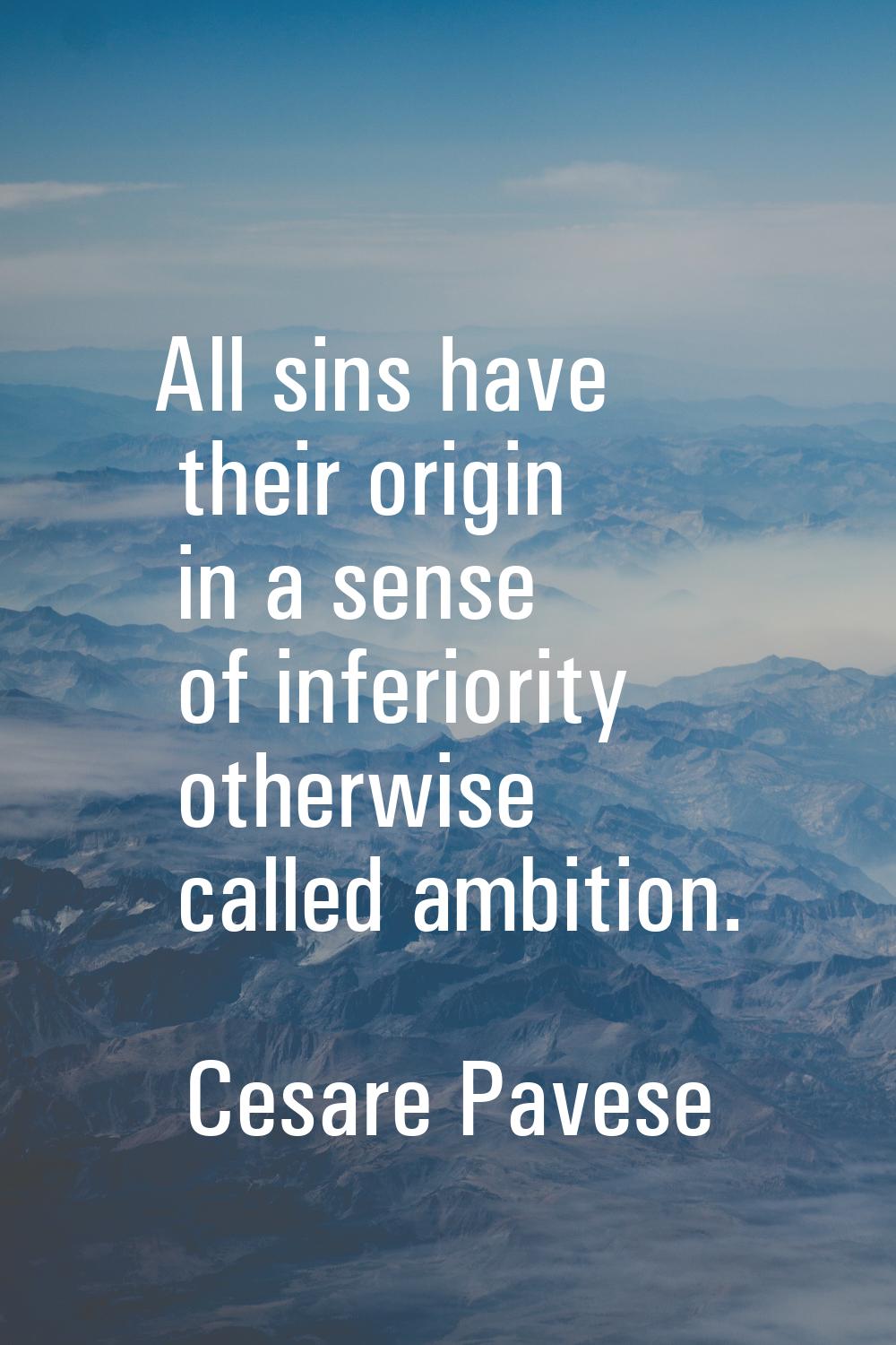 All sins have their origin in a sense of inferiority otherwise called ambition.