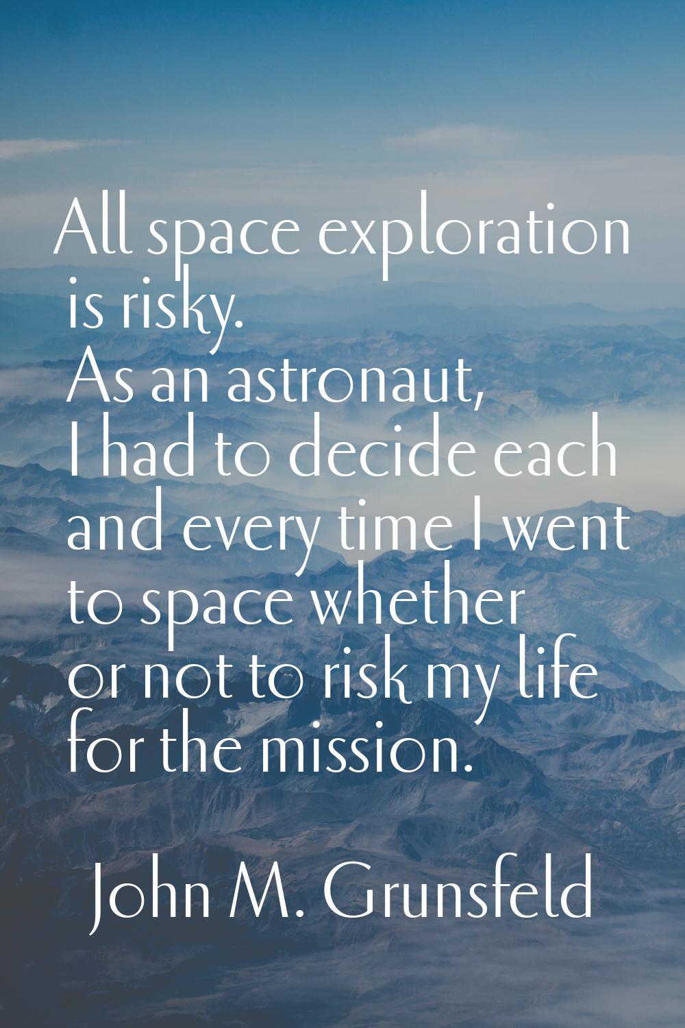 All space exploration is risky. As an astronaut, I had to decide each and every time I went to spac