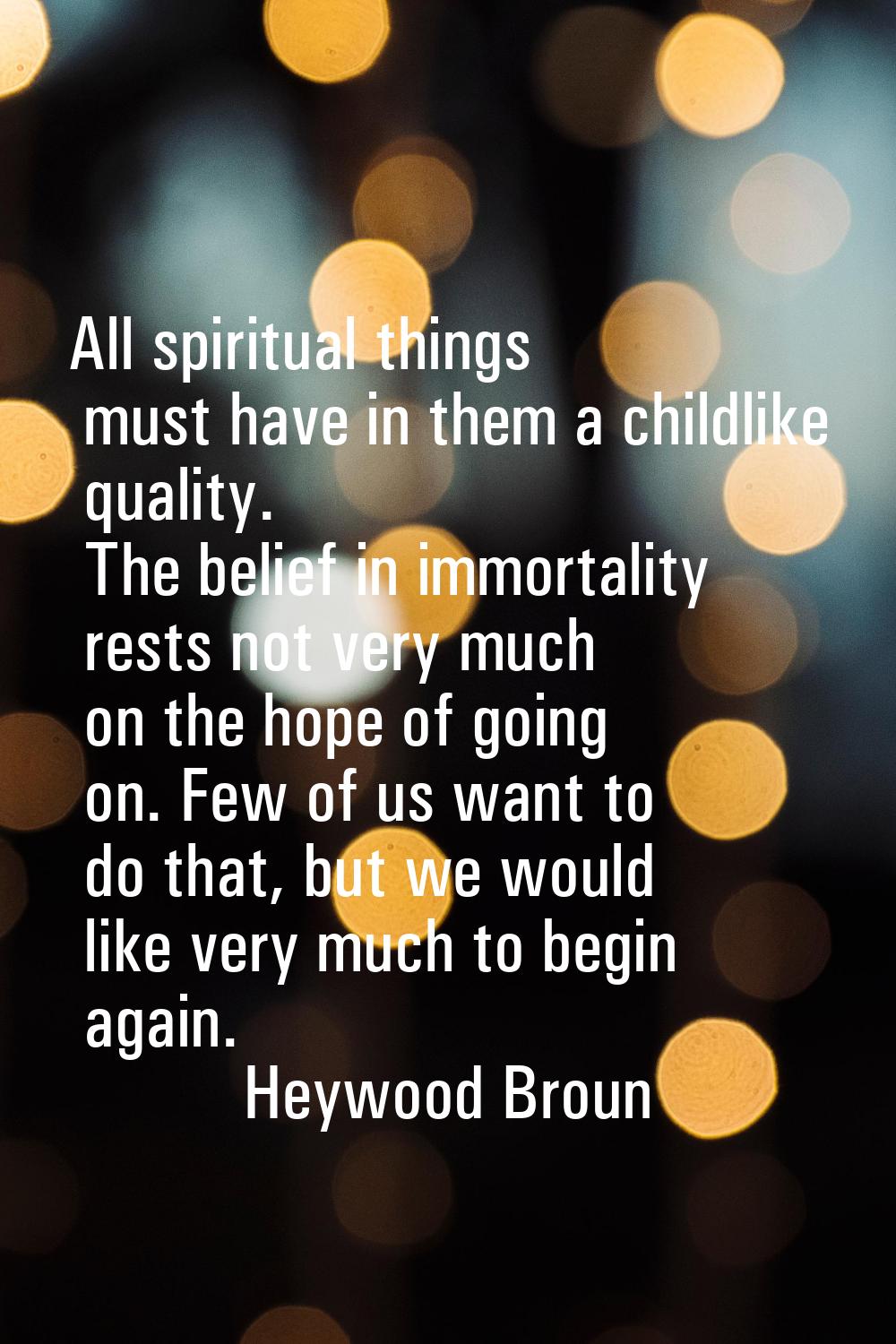 All spiritual things must have in them a childlike quality. The belief in immortality rests not ver