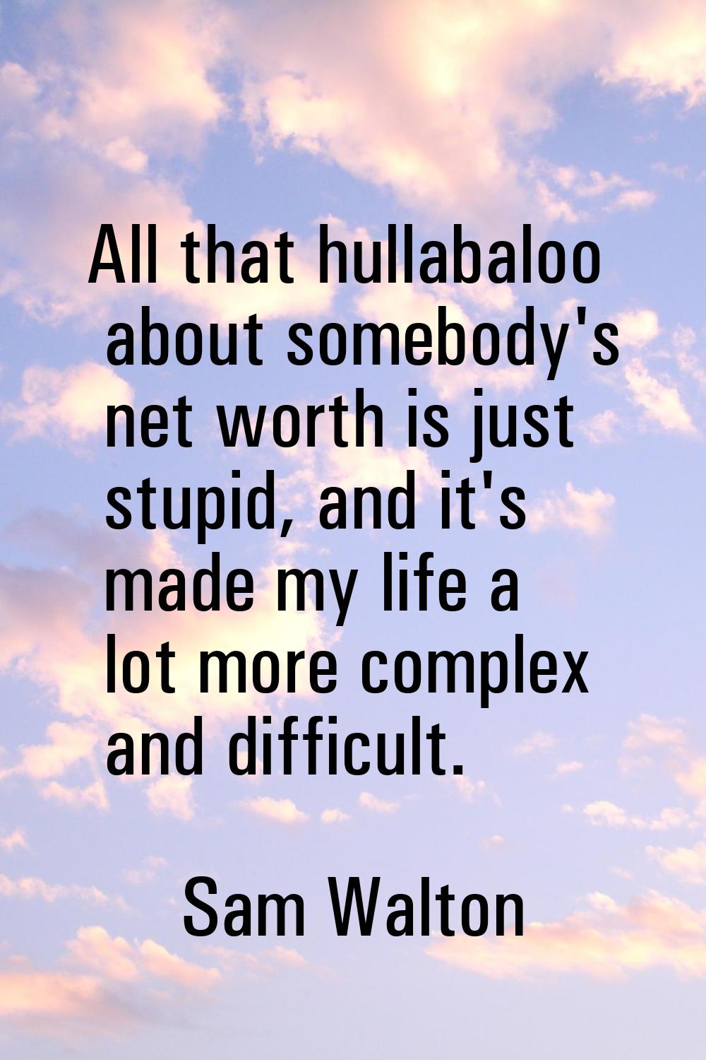 All that hullabaloo about somebody's net worth is just stupid, and it's made my life a lot more com