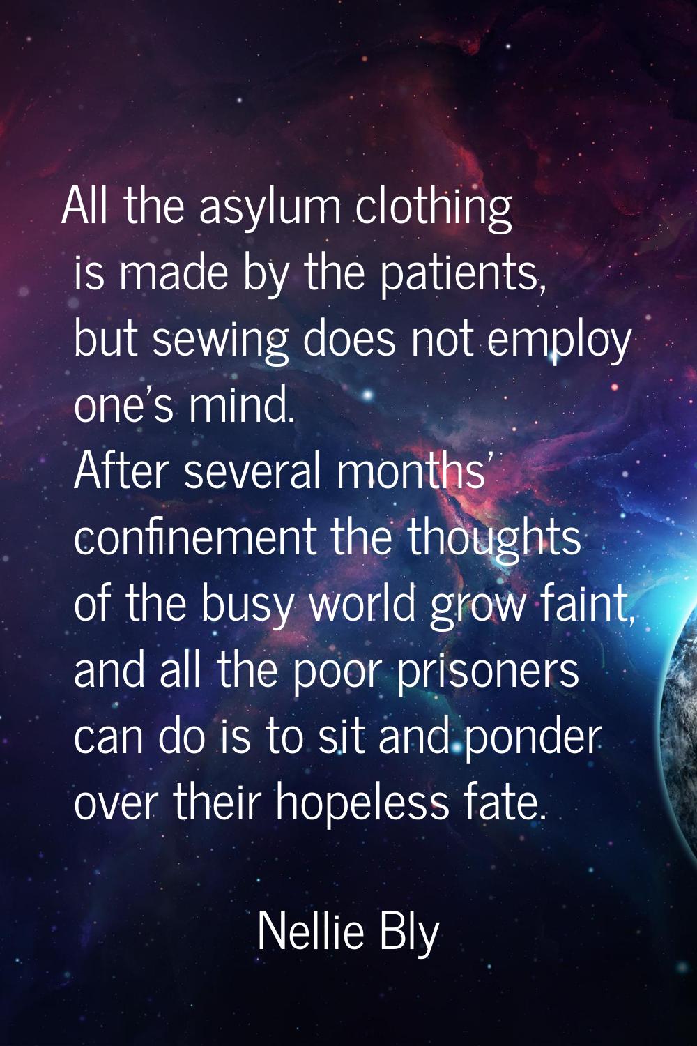 All the asylum clothing is made by the patients, but sewing does not employ one's mind. After sever