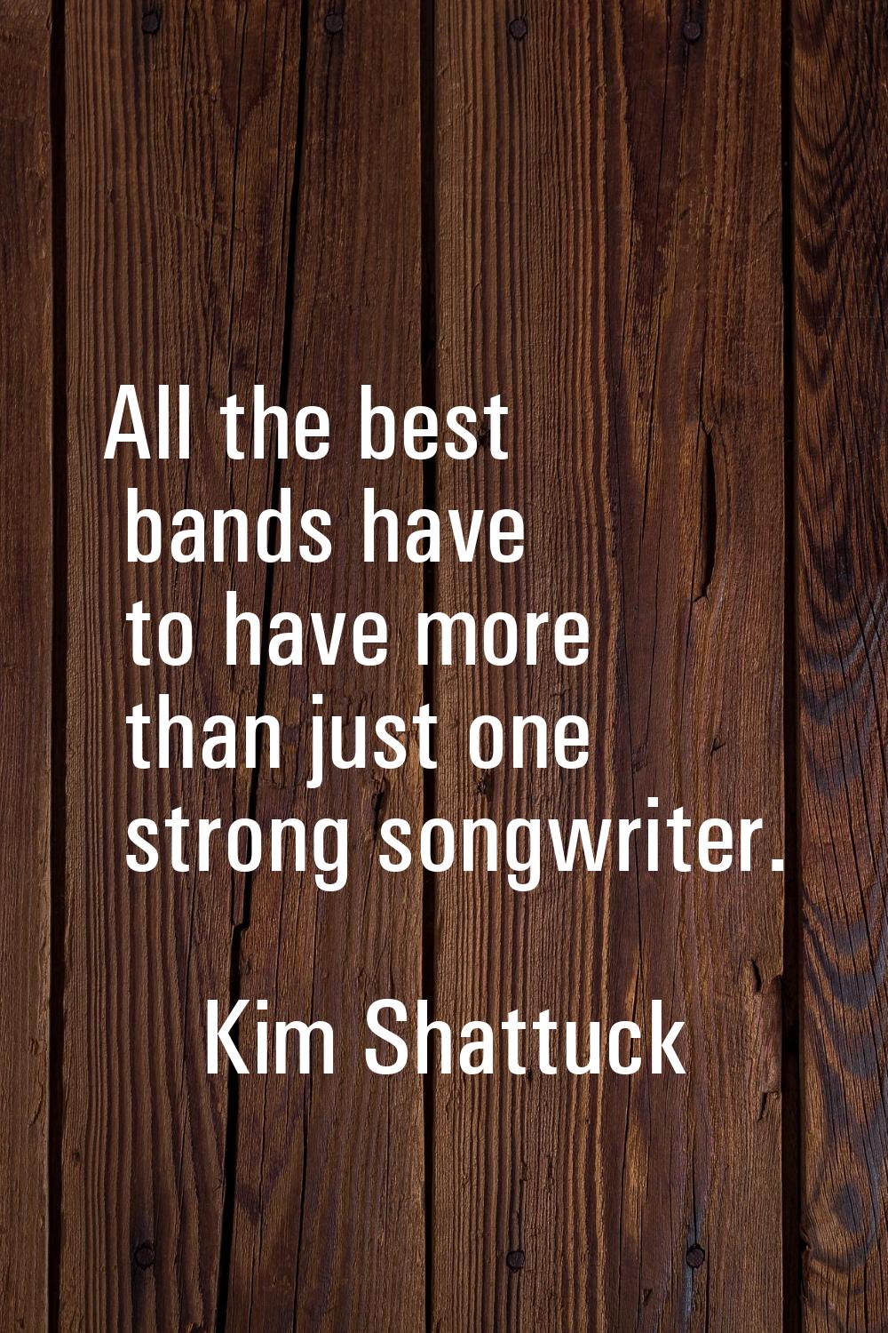 All the best bands have to have more than just one strong songwriter.