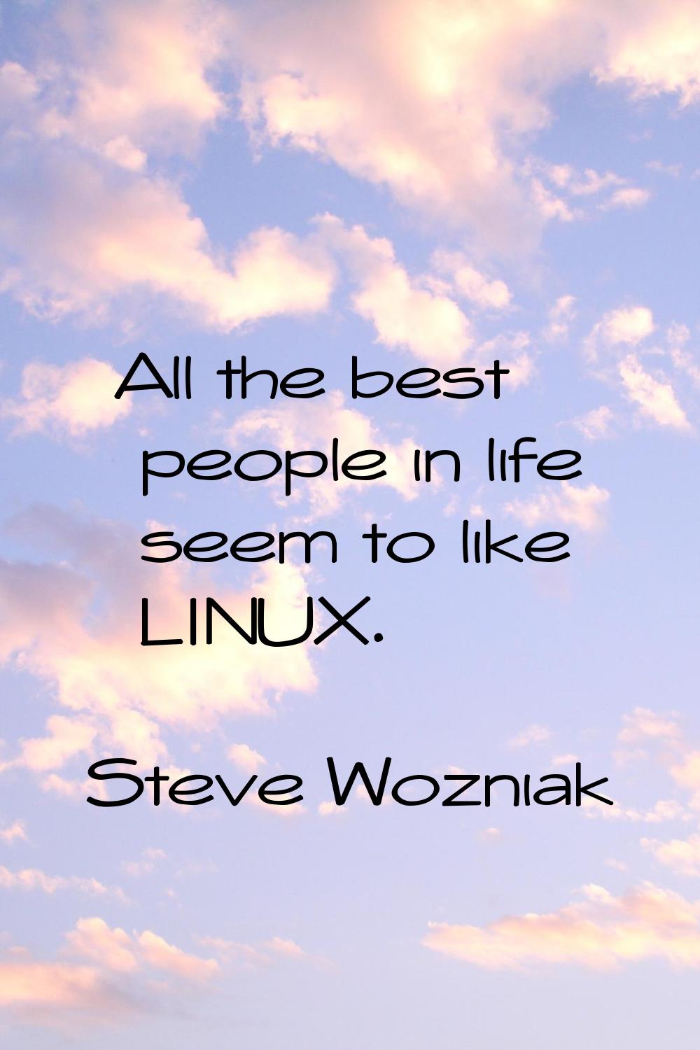All the best people in life seem to like LINUX.