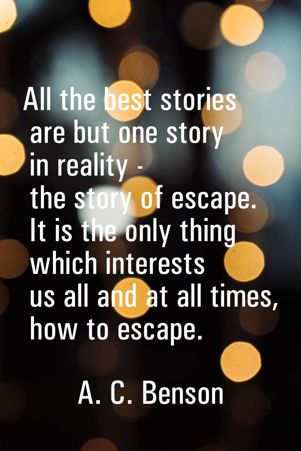 All the best stories are but one story in reality - the story of escape. It is the only thing which