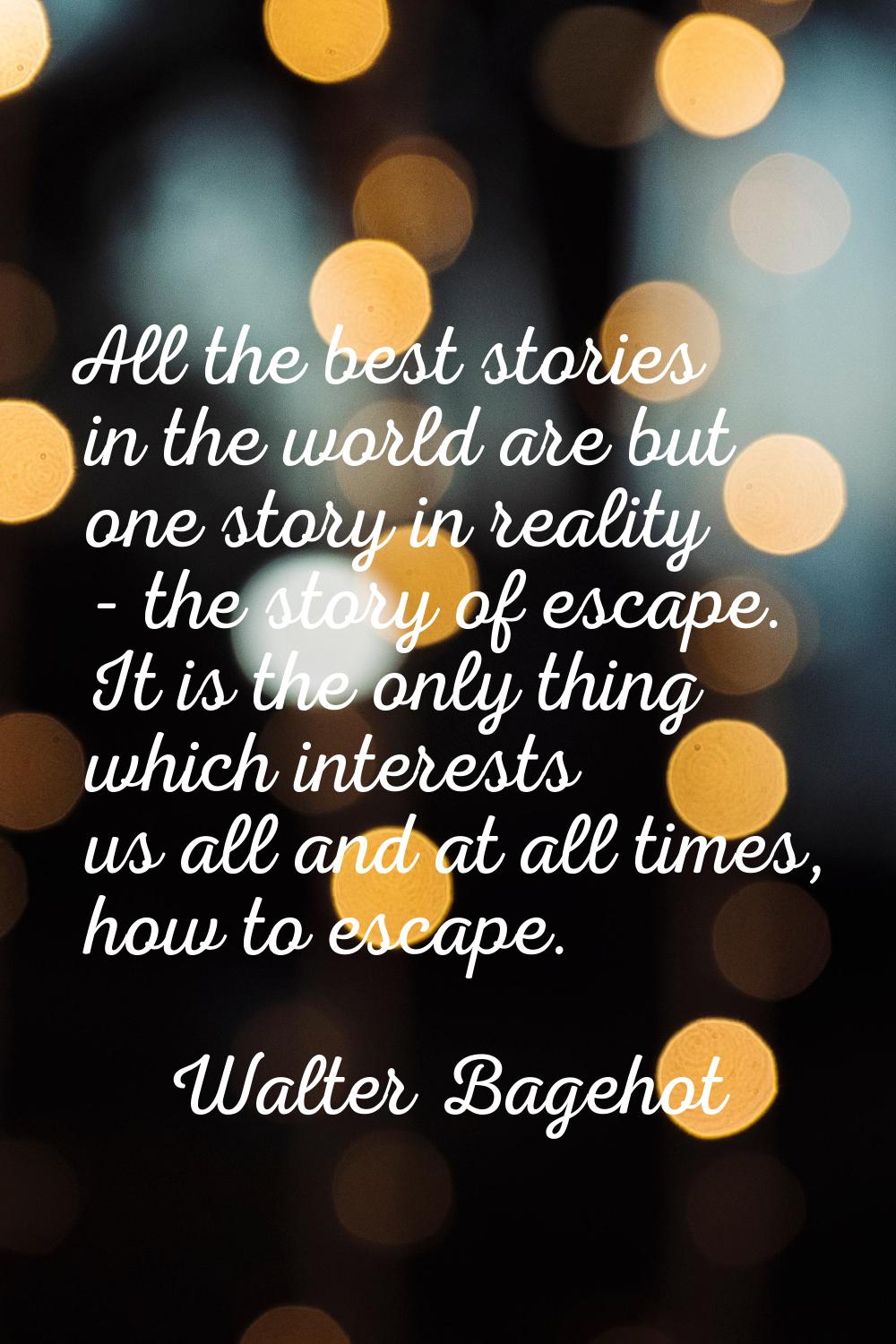 All the best stories in the world are but one story in reality - the story of escape. It is the onl