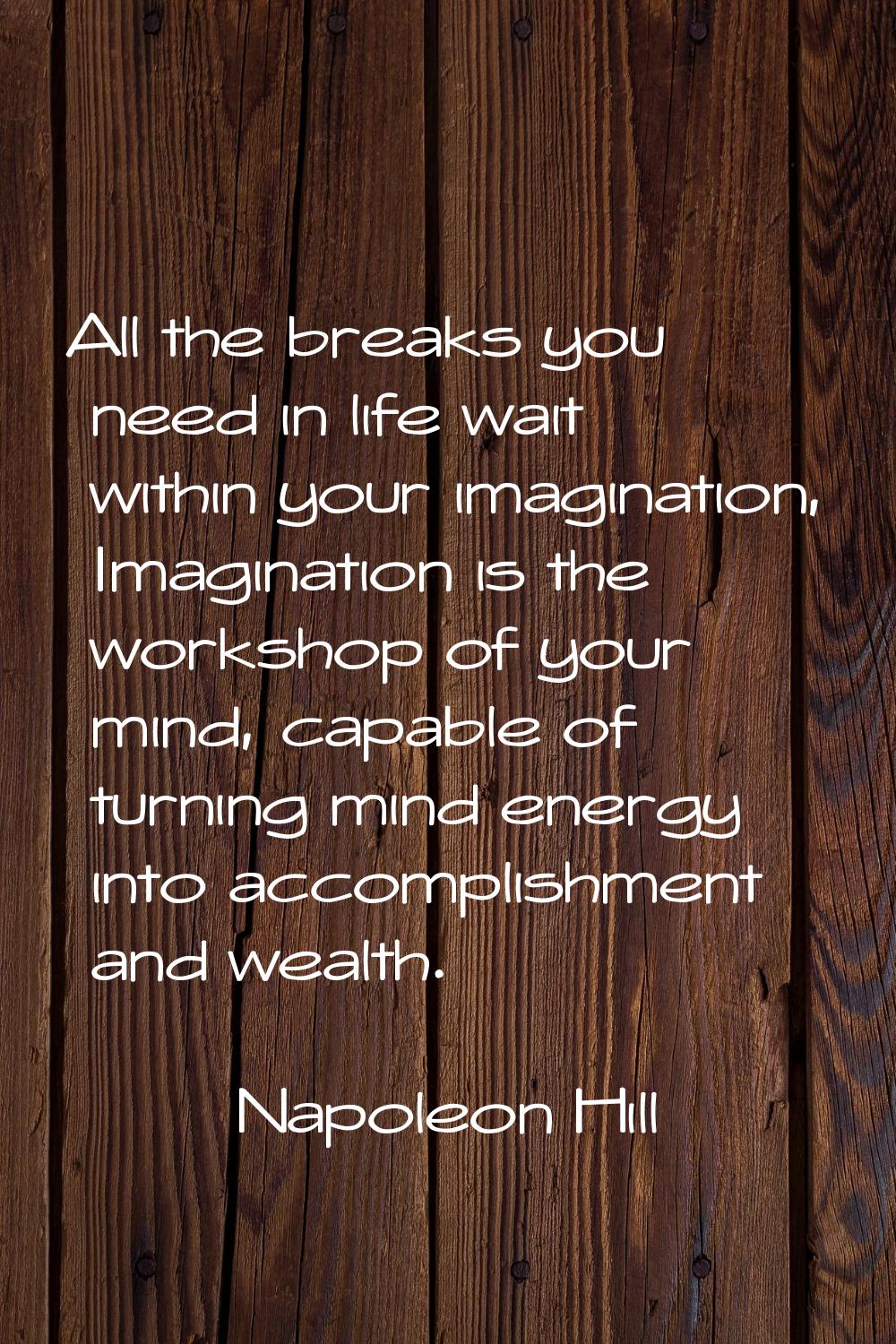 All the breaks you need in life wait within your imagination, Imagination is the workshop of your m