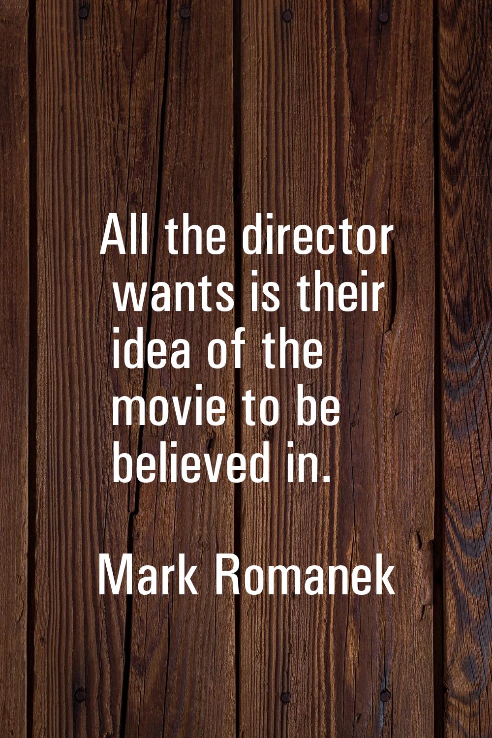 All the director wants is their idea of the movie to be believed in.