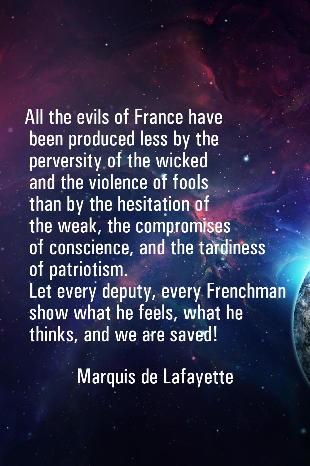 All the evils of France have been produced less by the perversity of the wicked and the violence of