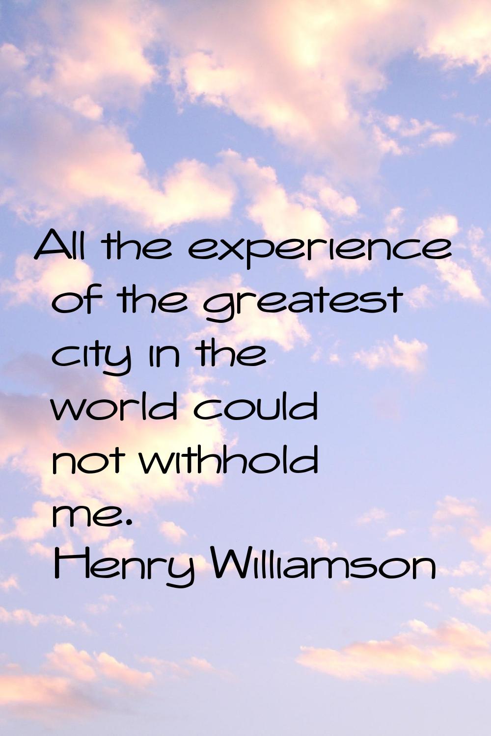 All the experience of the greatest city in the world could not withhold me.