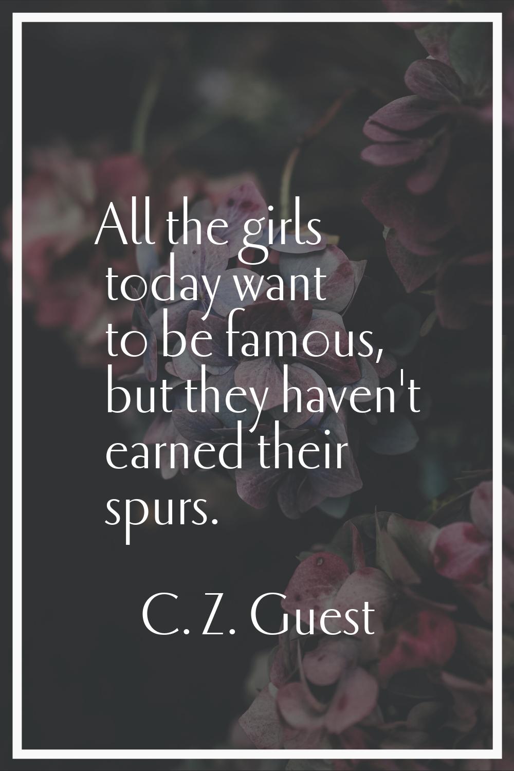 All the girls today want to be famous, but they haven't earned their spurs.