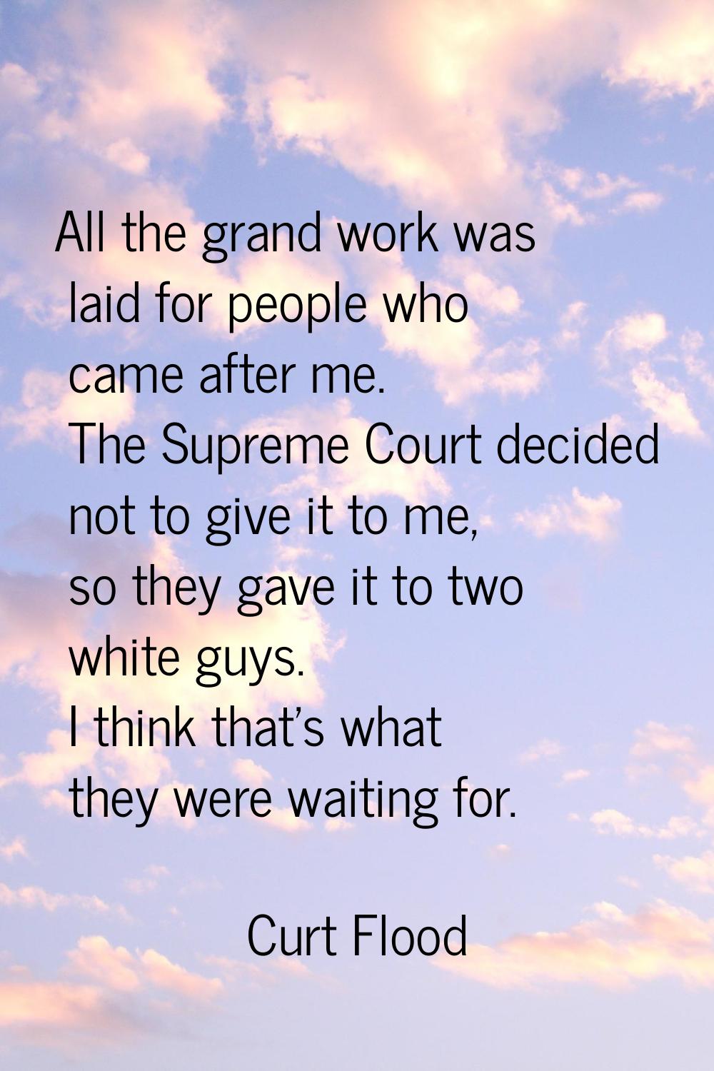 All the grand work was laid for people who came after me. The Supreme Court decided not to give it 