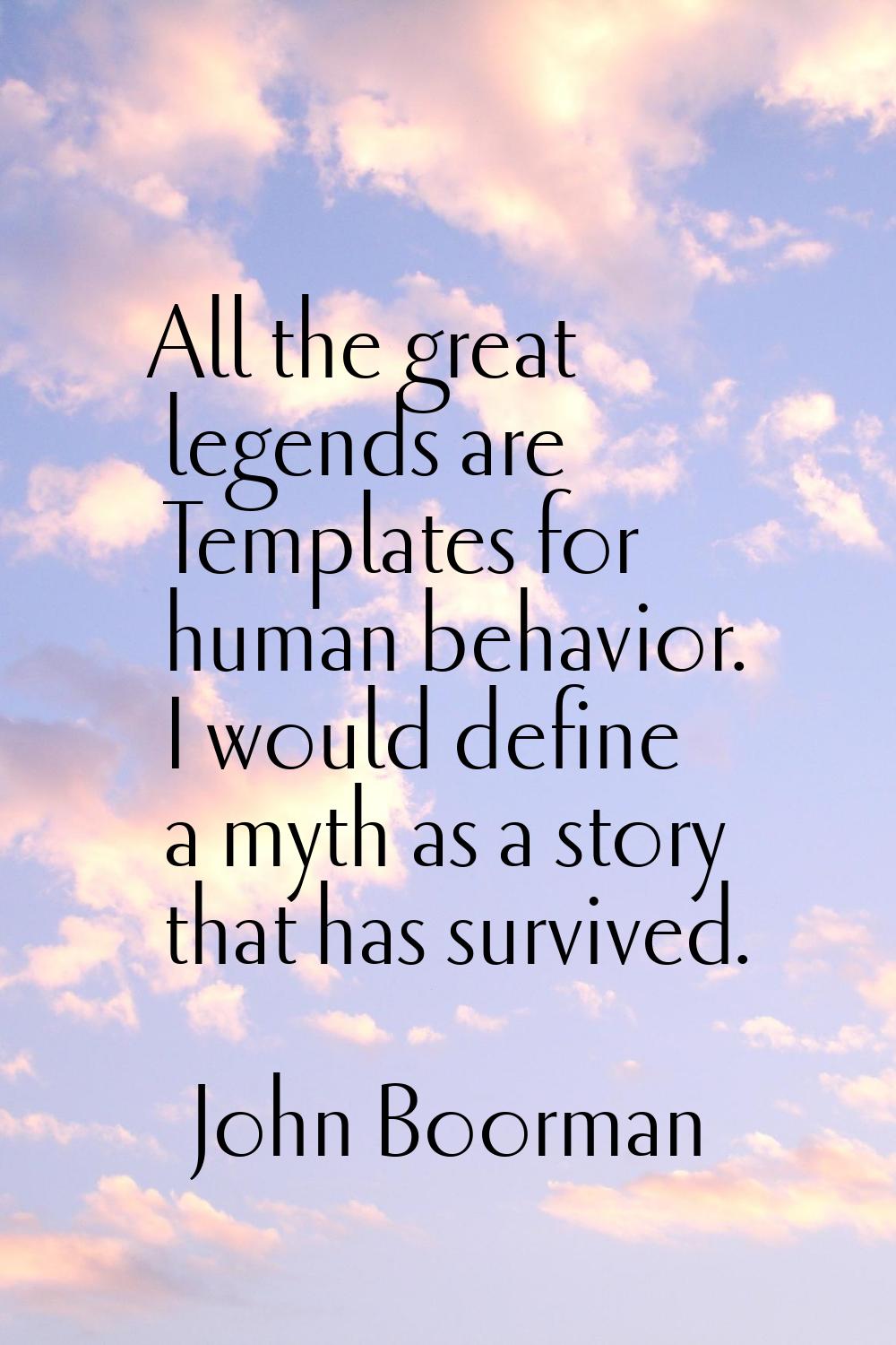 All the great legends are Templates for human behavior. I would define a myth as a story that has s