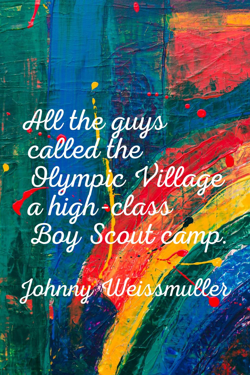 All the guys called the Olympic Village a high-class Boy Scout camp.