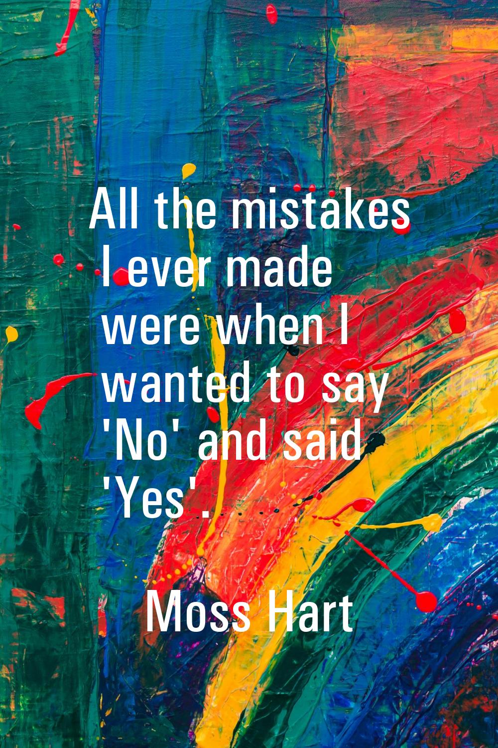 All the mistakes I ever made were when I wanted to say 'No' and said 'Yes'.