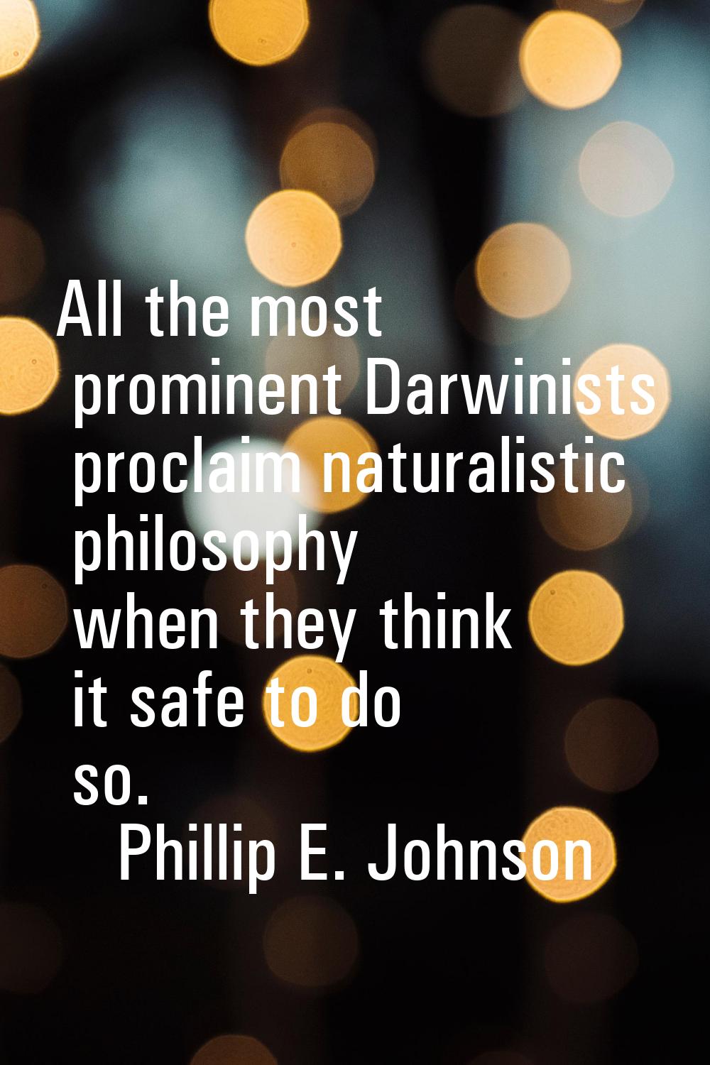 All the most prominent Darwinists proclaim naturalistic philosophy when they think it safe to do so