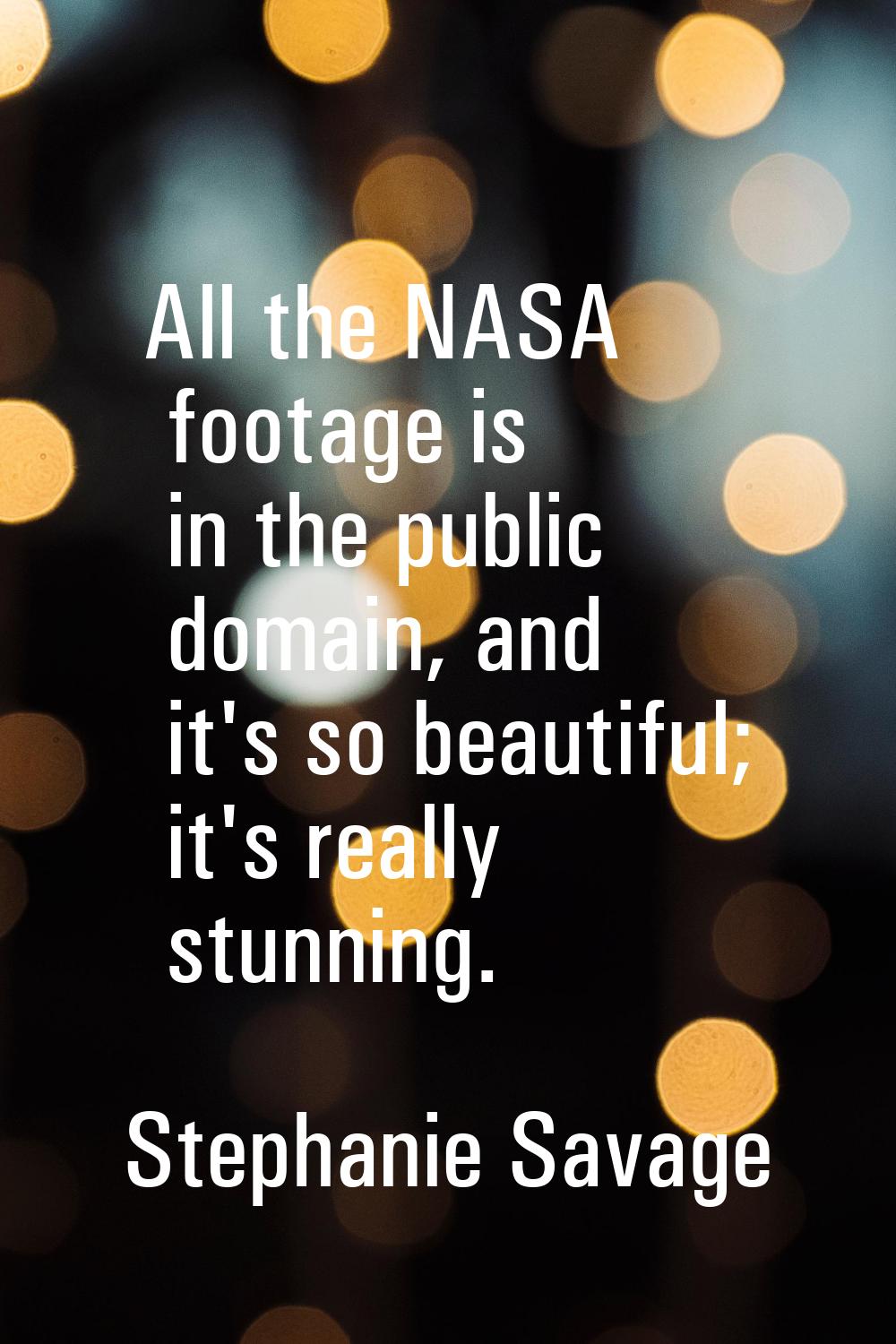 All the NASA footage is in the public domain, and it's so beautiful; it's really stunning.