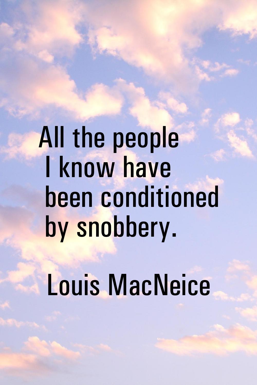 All the people I know have been conditioned by snobbery.