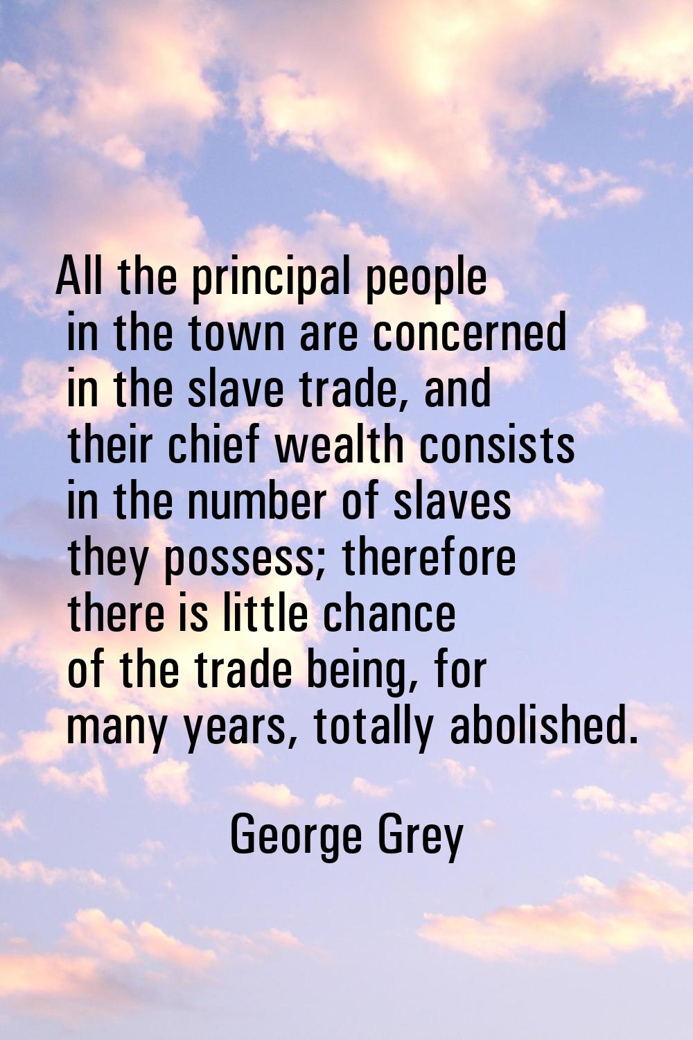 All the principal people in the town are concerned in the slave trade, and their chief wealth consi