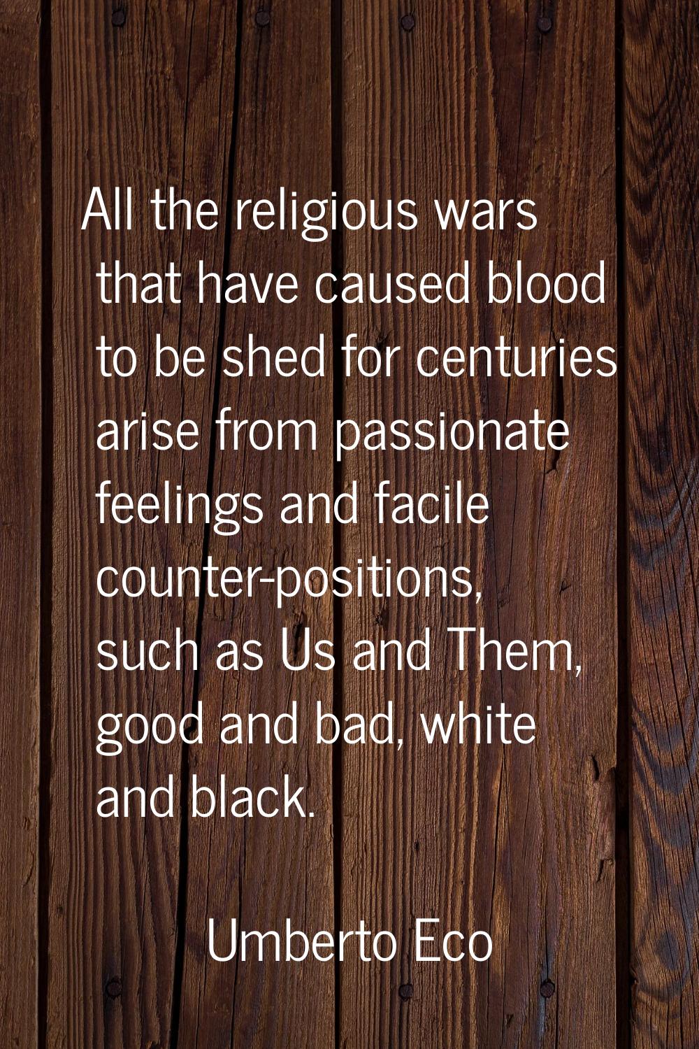 All the religious wars that have caused blood to be shed for centuries arise from passionate feelin
