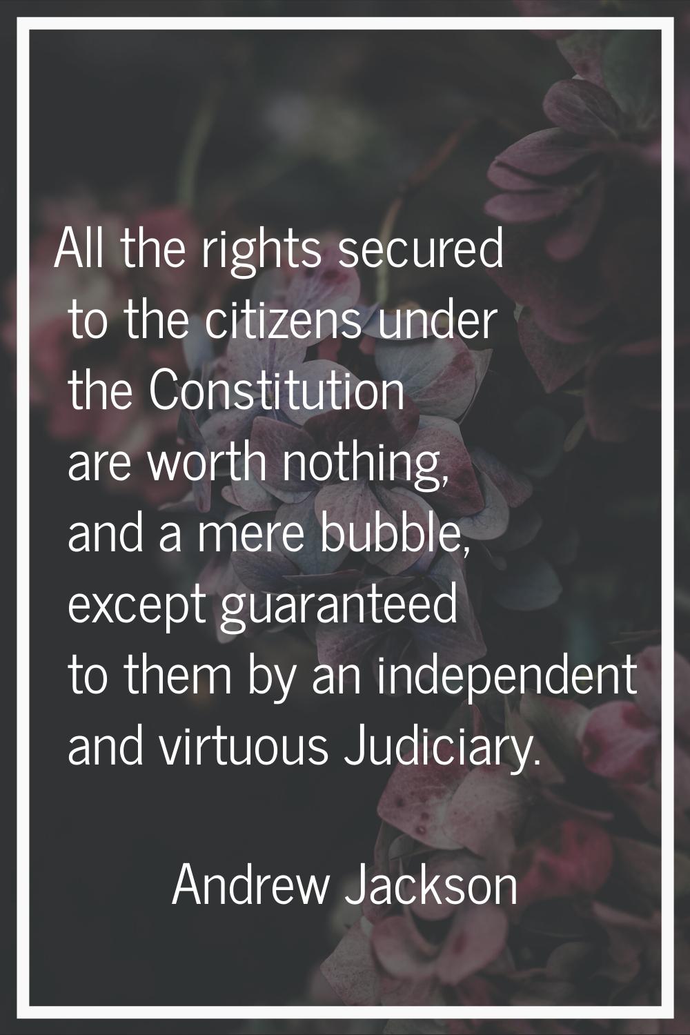All the rights secured to the citizens under the Constitution are worth nothing, and a mere bubble,