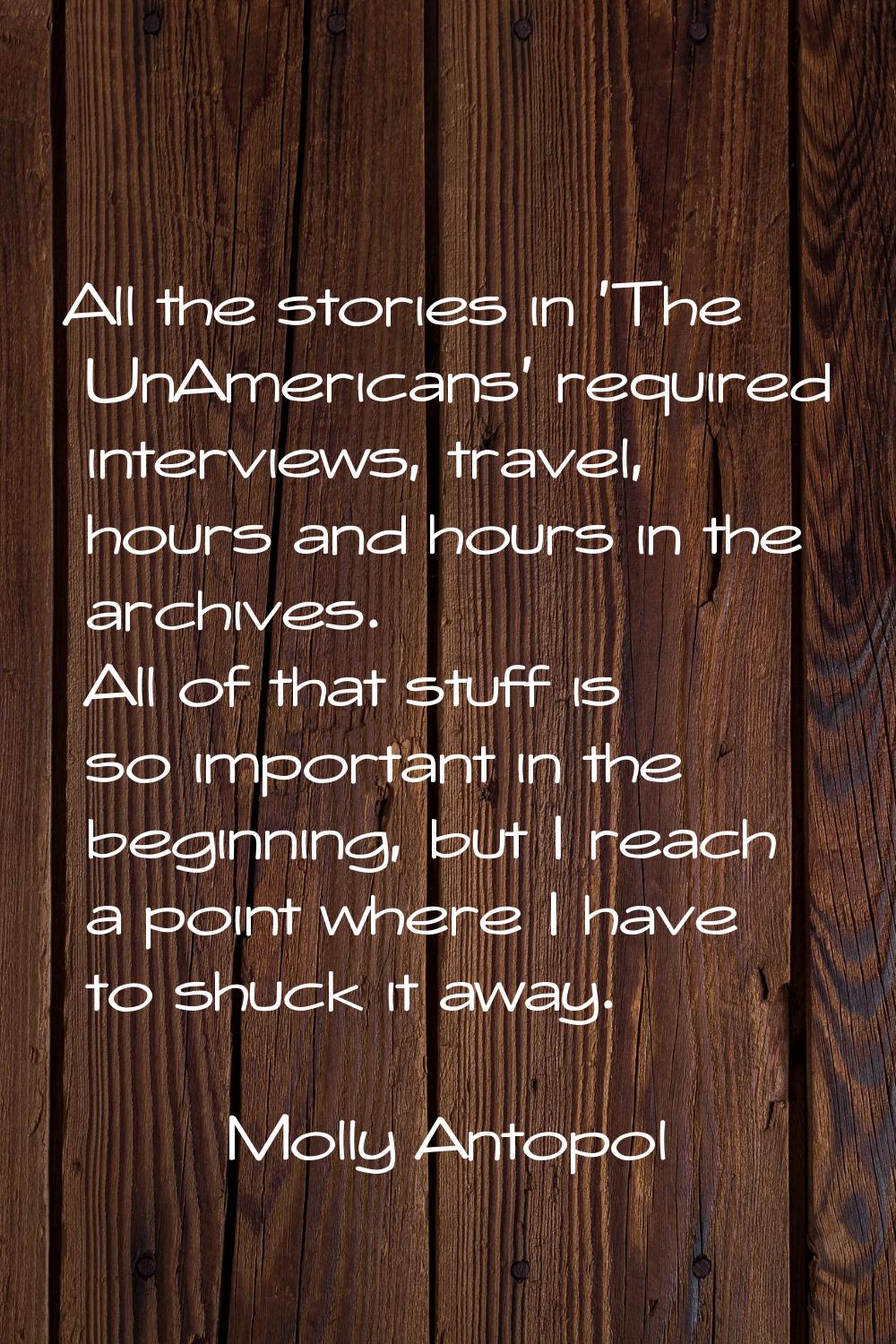 All the stories in 'The UnAmericans' required interviews, travel, hours and hours in the archives. 
