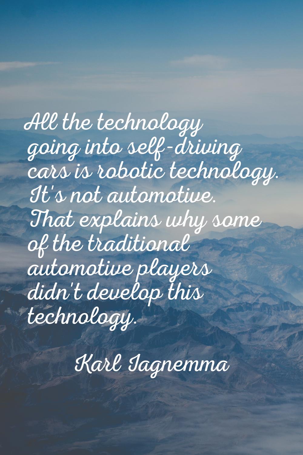 All the technology going into self-driving cars is robotic technology. It's not automotive. That ex