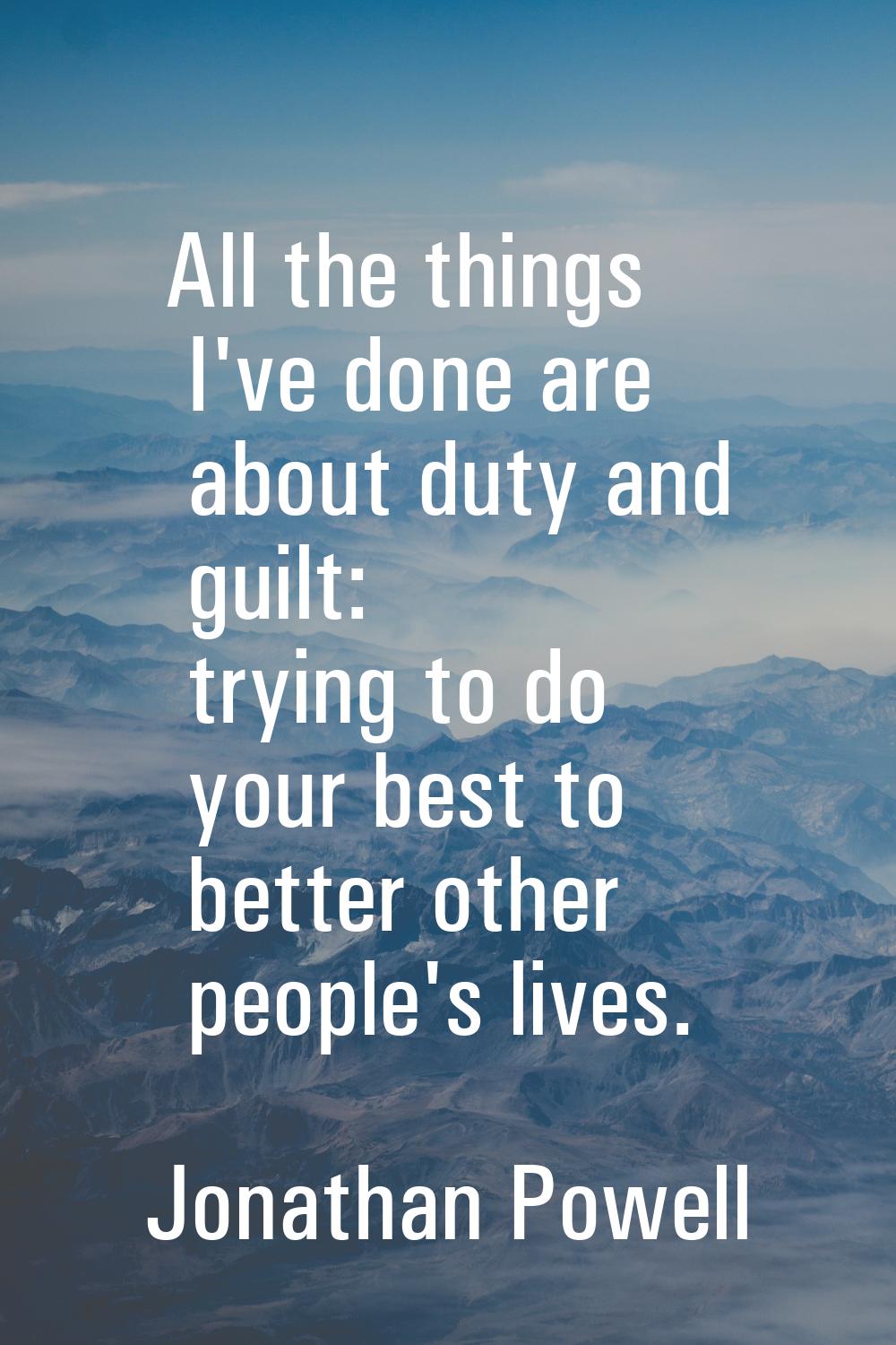 All the things I've done are about duty and guilt: trying to do your best to better other people's 