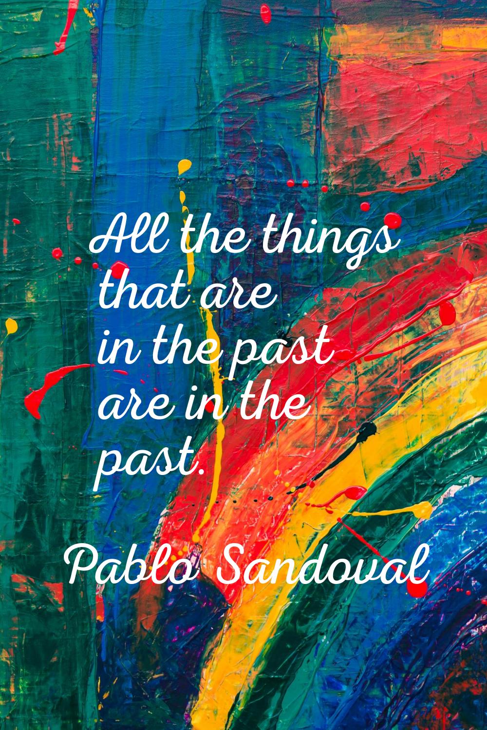 All the things that are in the past are in the past.