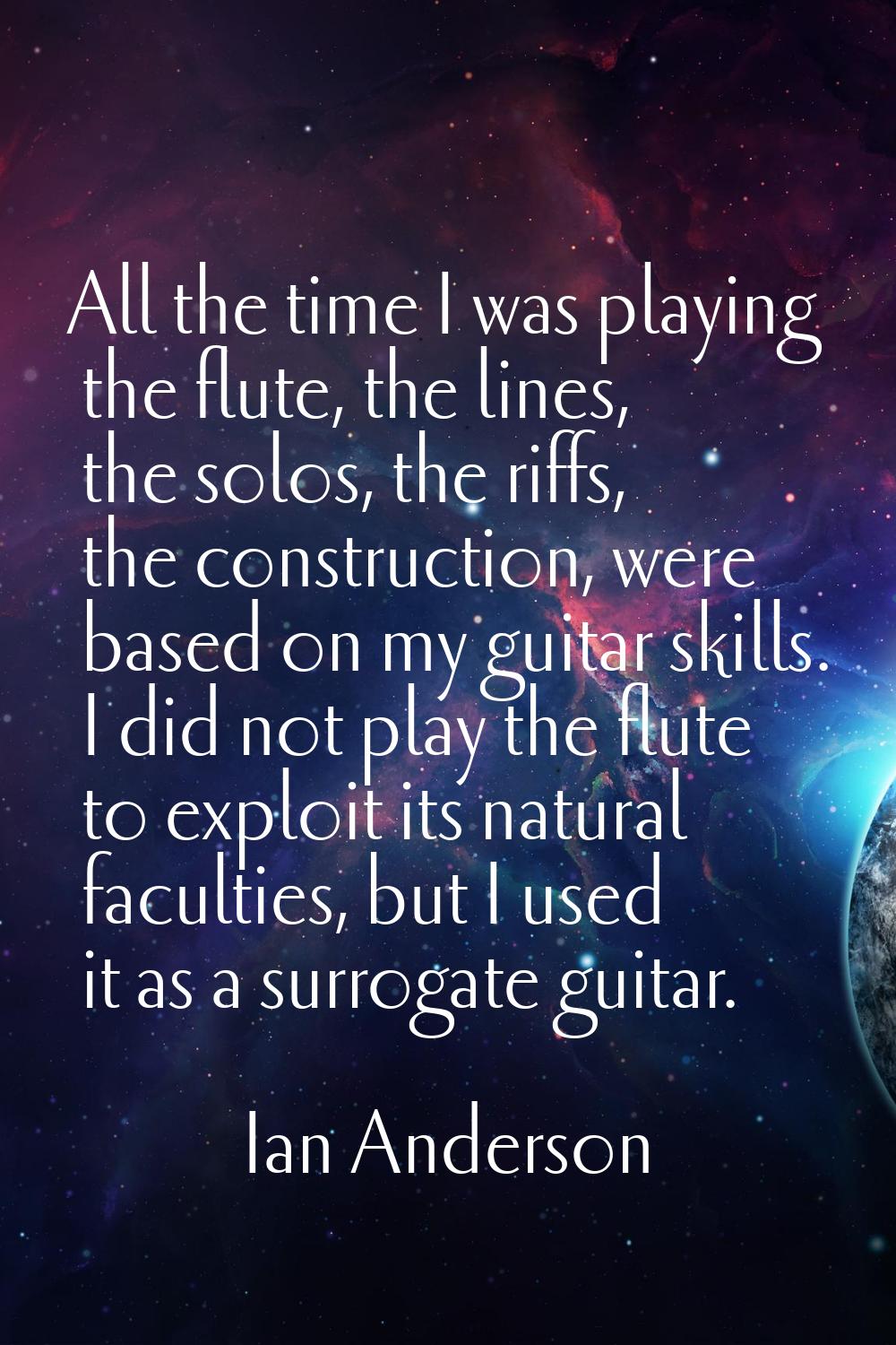 All the time I was playing the flute, the lines, the solos, the riffs, the construction, were based
