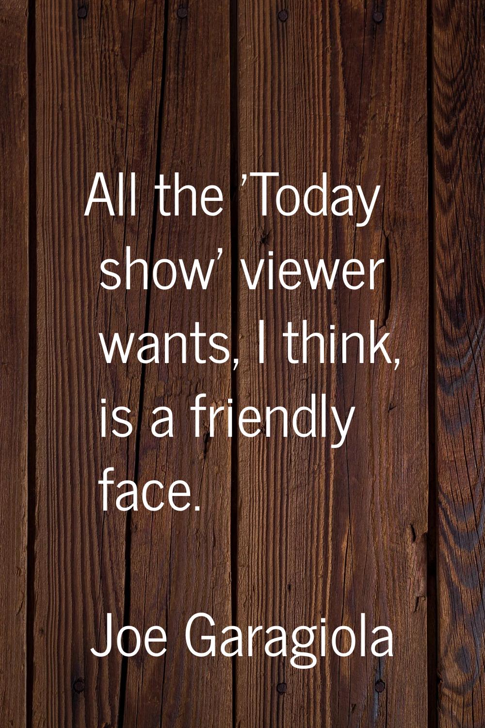 All the 'Today show' viewer wants, I think, is a friendly face.